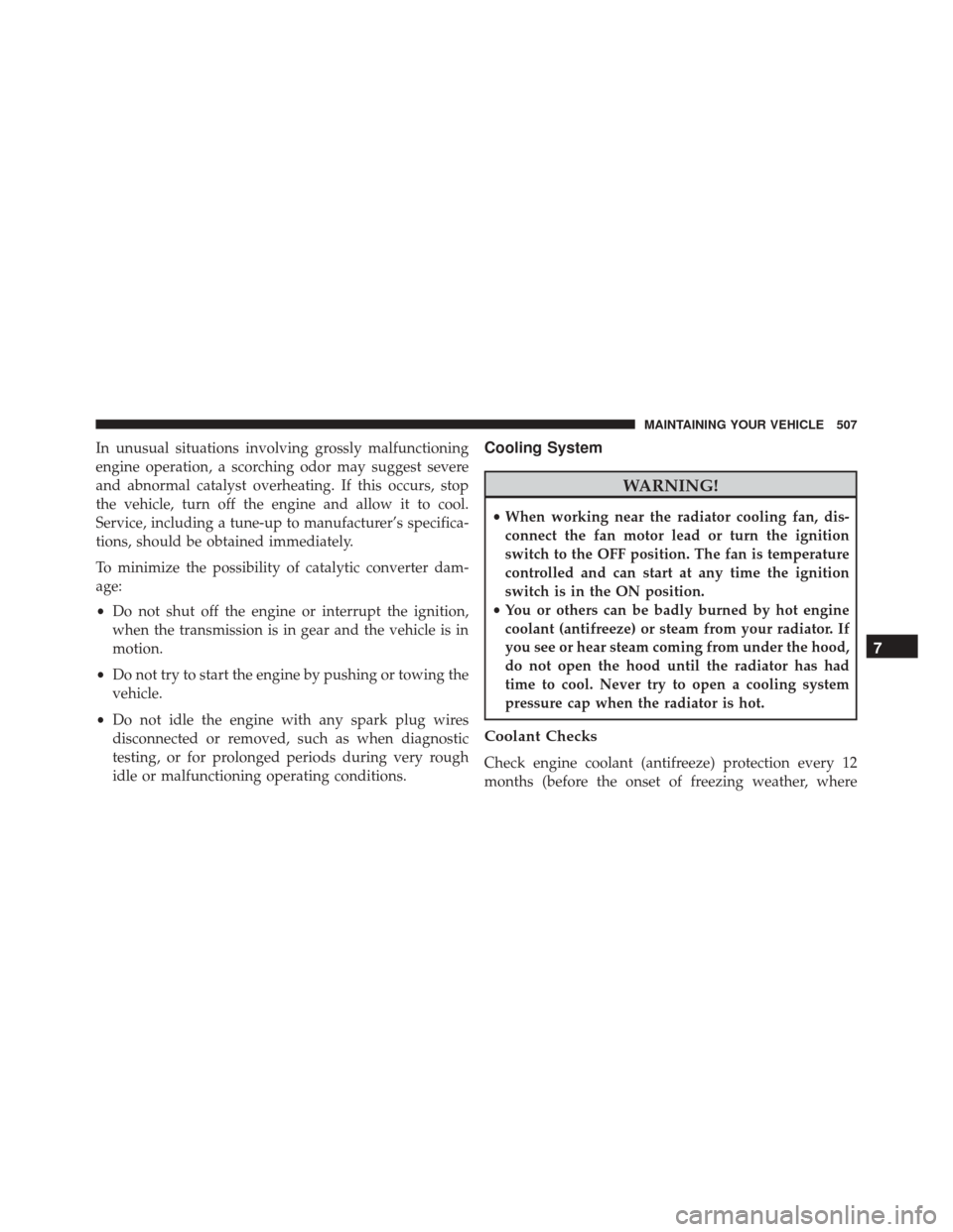 JEEP PATRIOT 2016 1.G Owners Manual In unusual situations involving grossly malfunctioning
engine operation, a scorching odor may suggest severe
and abnormal catalyst overheating. If this occurs, stop
the vehicle, turn off the engine an JEEP PATRIOT 2016 1.G Owners Manual In unusual situations involving grossly malfunctioning
engine operation, a scorching odor may suggest severe
and abnormal catalyst overheating. If this occurs, stop
the vehicle, turn off the engine an