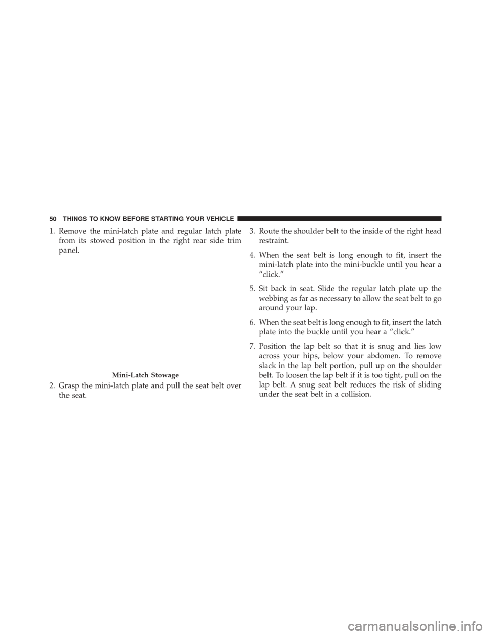 JEEP PATRIOT 2016 1.G Workshop Manual 1. Remove the mini-latch plate and regular latch platefrom its stowed position in the right rear side trim
panel.
2. Grasp the mini-latch plate and pull the seat belt over the seat. 3. Route the shoul JEEP PATRIOT 2016 1.G Workshop Manual 1. Remove the mini-latch plate and regular latch platefrom its stowed position in the right rear side trim
panel.
2. Grasp the mini-latch plate and pull the seat belt over the seat. 3. Route the shoul