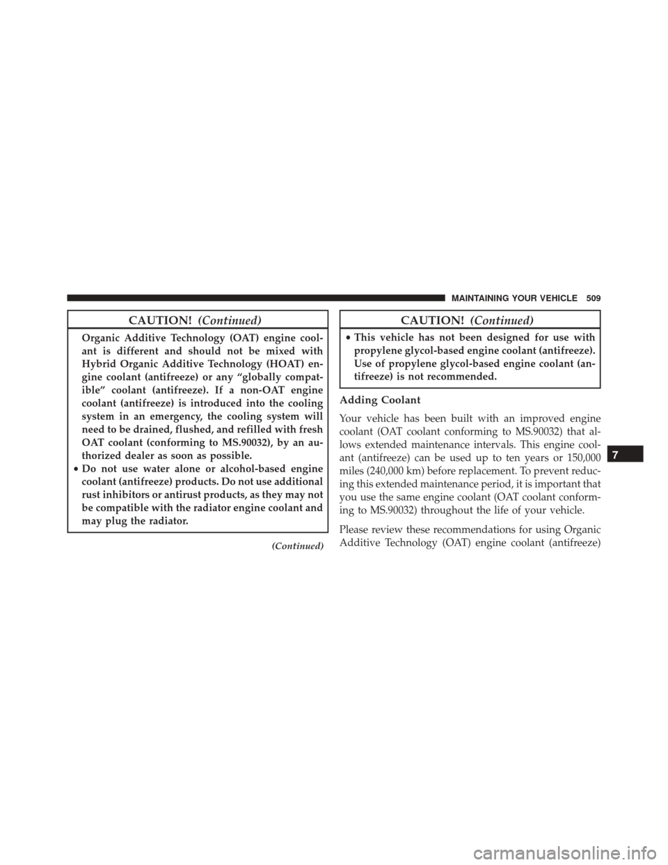 JEEP PATRIOT 2016 1.G Owners Manual CAUTION!(Continued)
Organic Additive Technology (OAT) engine cool-
ant is different and should not be mixed with
Hybrid Organic Additive Technology (HOAT) en-
gine coolant (antifreeze) or any “globa JEEP PATRIOT 2016 1.G Owners Manual CAUTION!(Continued)
Organic Additive Technology (OAT) engine cool-
ant is different and should not be mixed with
Hybrid Organic Additive Technology (HOAT) en-
gine coolant (antifreeze) or any “globa
