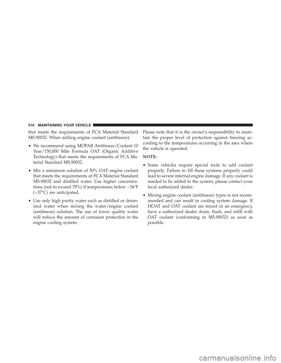 JEEP PATRIOT 2016 1.G Owners Manual that meets the requirements of FCA Material Standard
MS.90032. When adding engine coolant (antifreeze):
•We recommend using MOPAR Antifreeze/Coolant 10
Year/150,000 Mile Formula OAT (Organic Additiv JEEP PATRIOT 2016 1.G Owners Manual that meets the requirements of FCA Material Standard
MS.90032. When adding engine coolant (antifreeze):
•We recommend using MOPAR Antifreeze/Coolant 10
Year/150,000 Mile Formula OAT (Organic Additiv