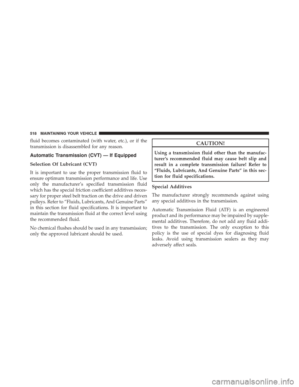 JEEP PATRIOT 2016 1.G Owners Manual fluid becomes contaminated (with water, etc.), or if the
transmission is disassembled for any reason.
Automatic Transmission (CVT) — If Equipped
Selection Of Lubricant (CVT)
It is important to use t JEEP PATRIOT 2016 1.G Owners Manual fluid becomes contaminated (with water, etc.), or if the
transmission is disassembled for any reason.
Automatic Transmission (CVT) — If Equipped
Selection Of Lubricant (CVT)
It is important to use t