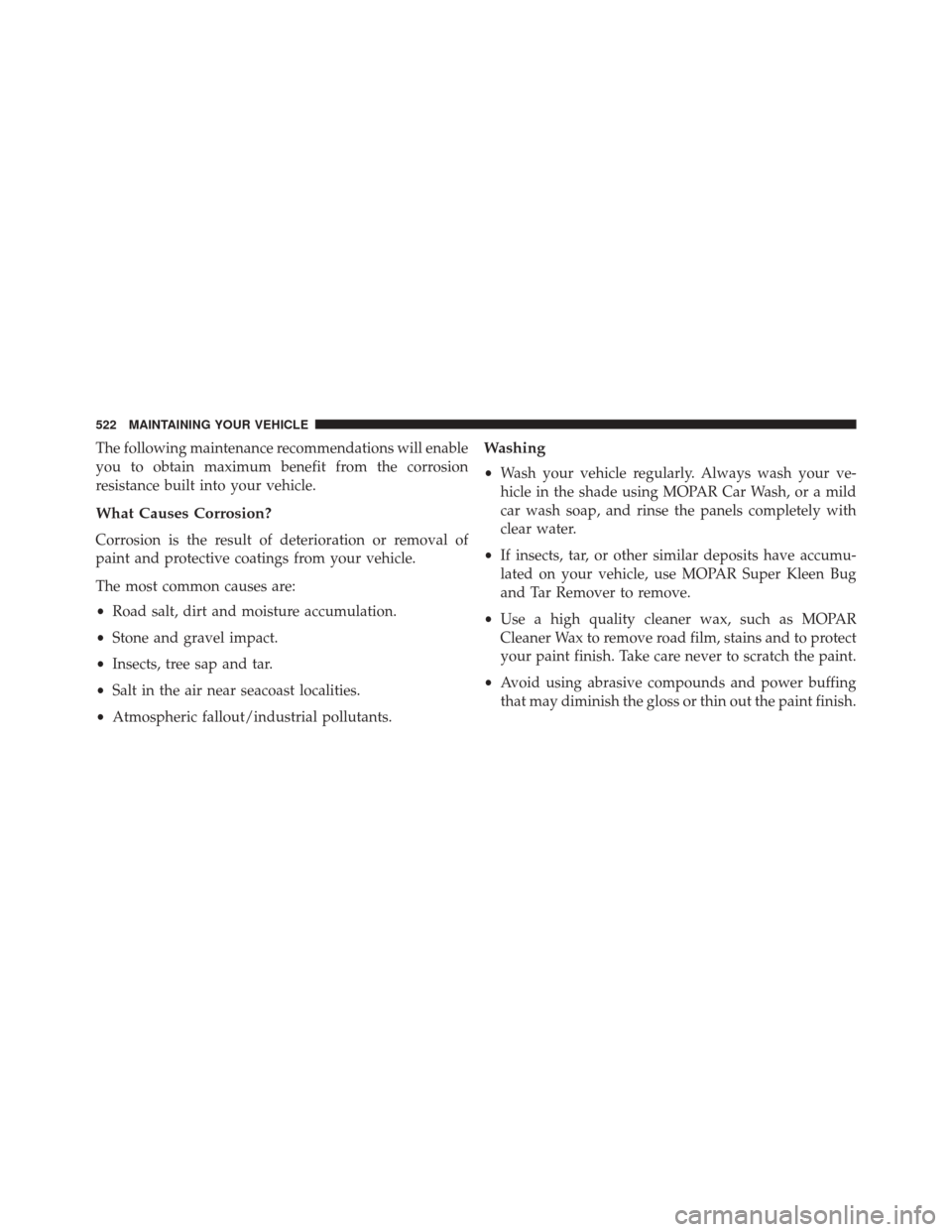 JEEP PATRIOT 2016 1.G Owners Manual The following maintenance recommendations will enable
you to obtain maximum benefit from the corrosion
resistance built into your vehicle.
What Causes Corrosion?
Corrosion is the result of deteriorati JEEP PATRIOT 2016 1.G Owners Manual The following maintenance recommendations will enable
you to obtain maximum benefit from the corrosion
resistance built into your vehicle.
What Causes Corrosion?
Corrosion is the result of deteriorati