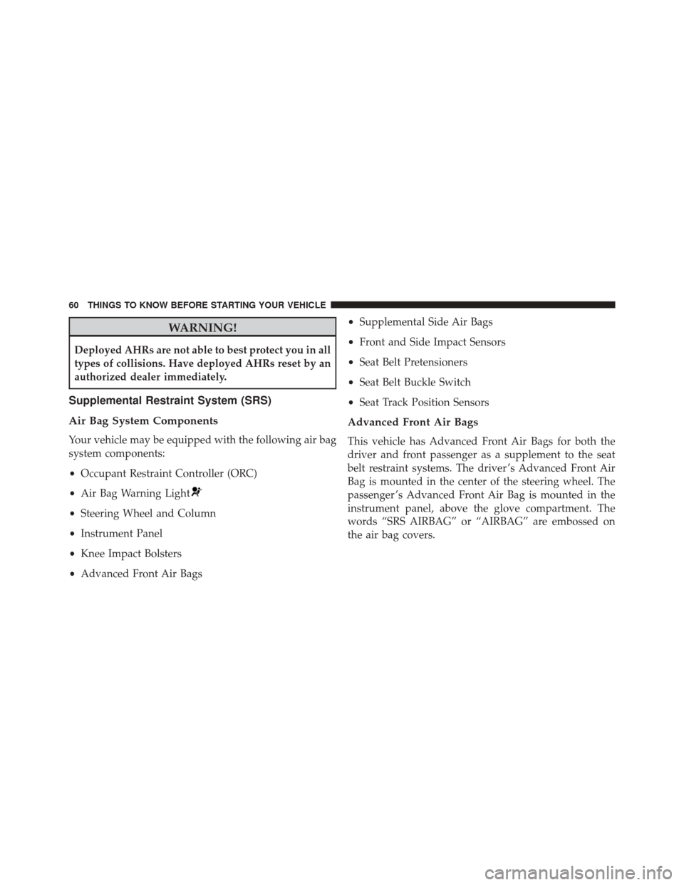 JEEP PATRIOT 2016 1.G Owners Manual WARNING!
Deployed AHRs are not able to best protect you in all
types of collisions. Have deployed AHRs reset by an
authorized dealer immediately.
Supplemental Restraint System (SRS)
Air Bag System Com JEEP PATRIOT 2016 1.G Owners Manual WARNING!
Deployed AHRs are not able to best protect you in all
types of collisions. Have deployed AHRs reset by an
authorized dealer immediately.
Supplemental Restraint System (SRS)
Air Bag System Com