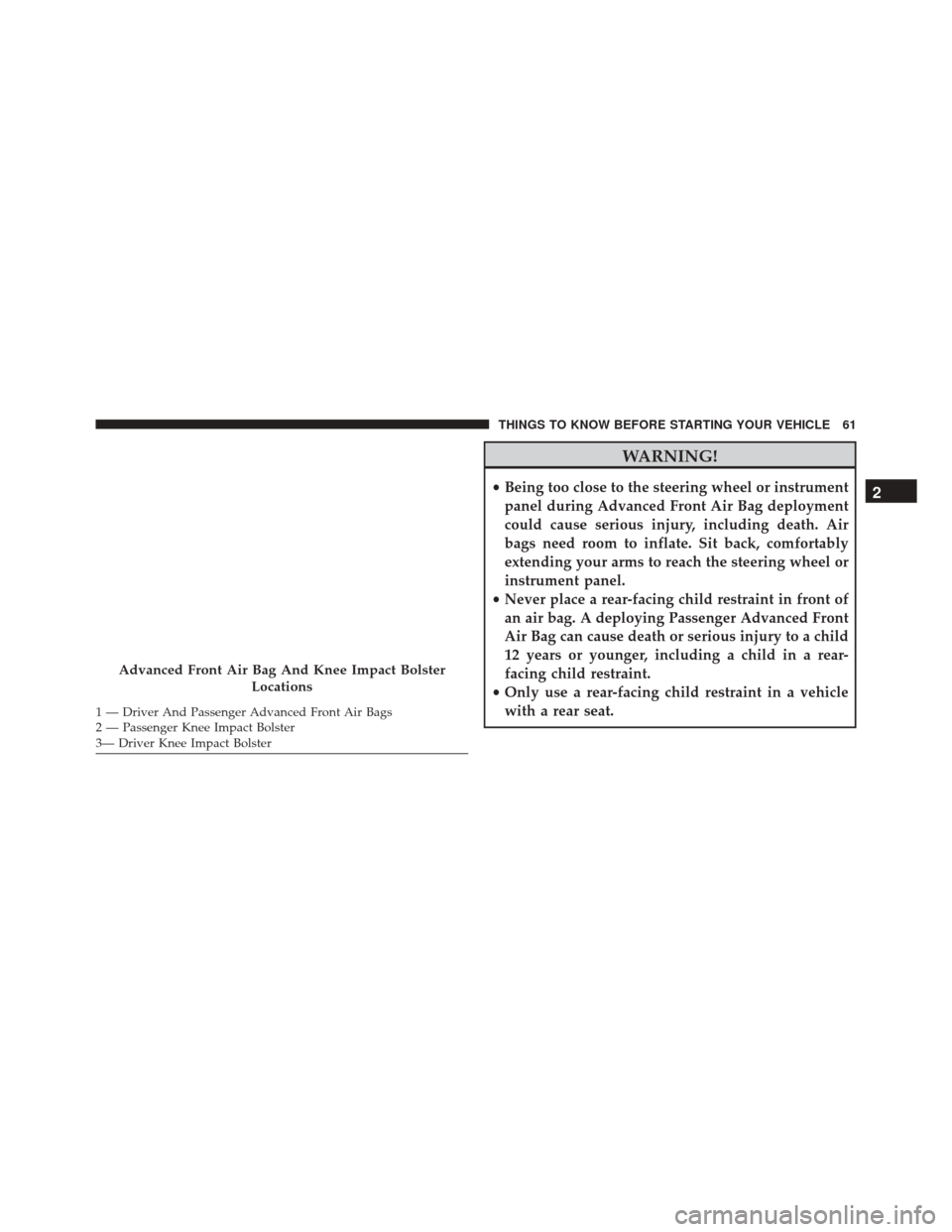 JEEP PATRIOT 2016 1.G Repair Manual WARNING!
•Being too close to the steering wheel or instrument
panel during Advanced Front Air Bag deployment
could cause serious injury, including death. Air
bags need room to inflate. Sit back, com