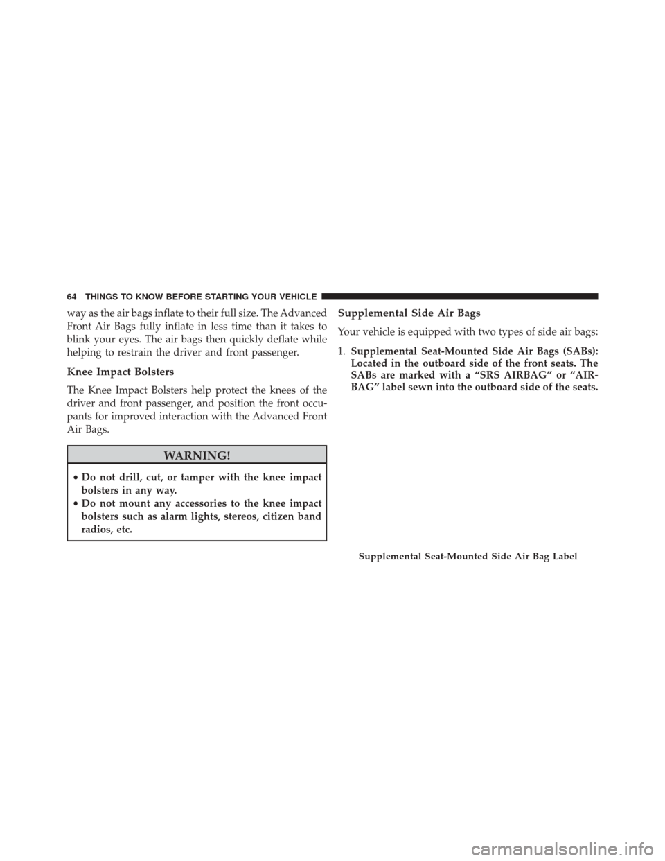 JEEP PATRIOT 2016 1.G Repair Manual way as the air bags inflate to their full size. The Advanced
Front Air Bags fully inflate in less time than it takes to
blink your eyes. The air bags then quickly deflate while
helping to restrain the