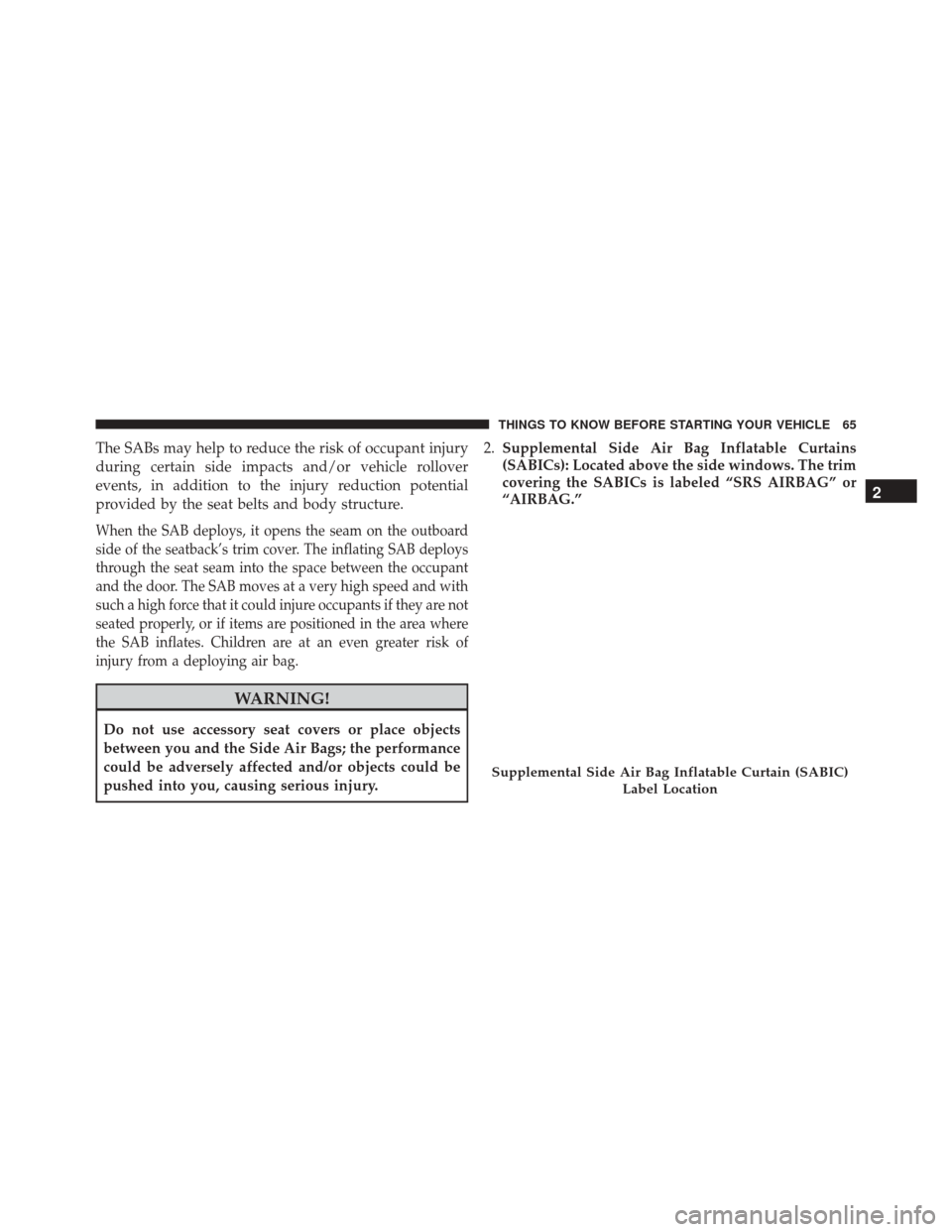 JEEP PATRIOT 2016 1.G Repair Manual The SABs may help to reduce the risk of occupant injury
during certain side impacts and/or vehicle rollover
events, in addition to the injury reduction potential
provided by the seat belts and body st