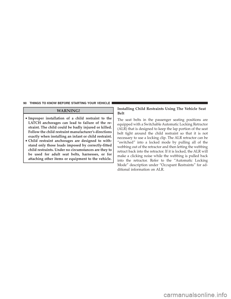 JEEP PATRIOT 2016 1.G Owners Manual WARNING!
•Improper installation of a child restraint to the
LATCH anchorages can lead to failure of the re-
straint. The child could be badly injured or killed.
Follow the child restraint manufactur JEEP PATRIOT 2016 1.G Owners Manual WARNING!
•Improper installation of a child restraint to the
LATCH anchorages can lead to failure of the re-
straint. The child could be badly injured or killed.
Follow the child restraint manufactur