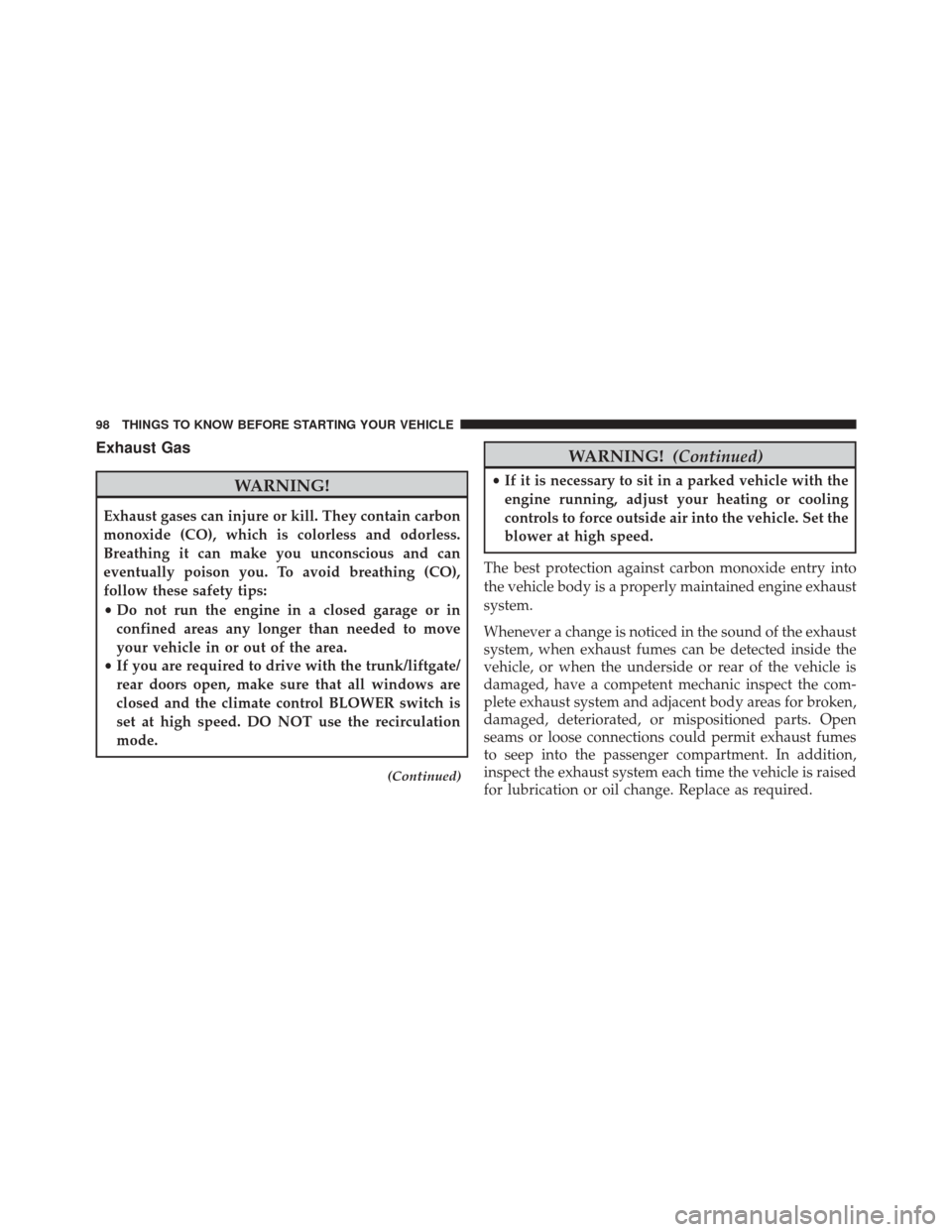 JEEP PATRIOT 2016 1.G Owners Manual Exhaust Gas
WARNING!
Exhaust gases can injure or kill. They contain carbon
monoxide (CO), which is colorless and odorless.
Breathing it can make you unconscious and can
eventually poison you. To avoid JEEP PATRIOT 2016 1.G Owners Manual Exhaust Gas
WARNING!
Exhaust gases can injure or kill. They contain carbon
monoxide (CO), which is colorless and odorless.
Breathing it can make you unconscious and can
eventually poison you. To avoid