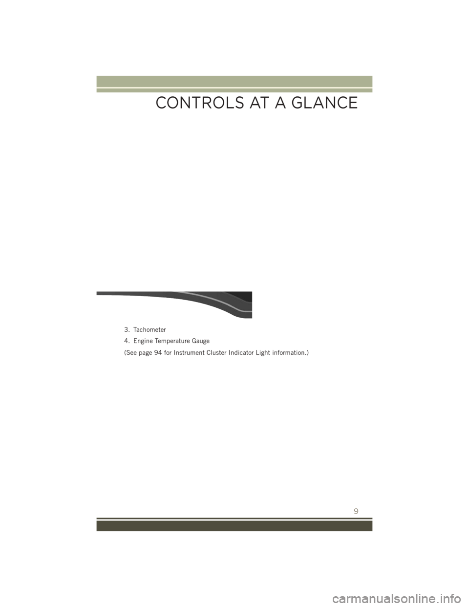 JEEP PATRIOT 2016 1.G User Guide 3. Tachometer
4. Engine Temperature Gauge
(See page 94 for Instrument Cluster Indicator Light information.)
CONTROLS AT A GLANCE
9 JEEP PATRIOT 2016 1.G User Guide 3. Tachometer
4. Engine Temperature Gauge
(See page 94 for Instrument Cluster Indicator Light information.)
CONTROLS AT A GLANCE
9