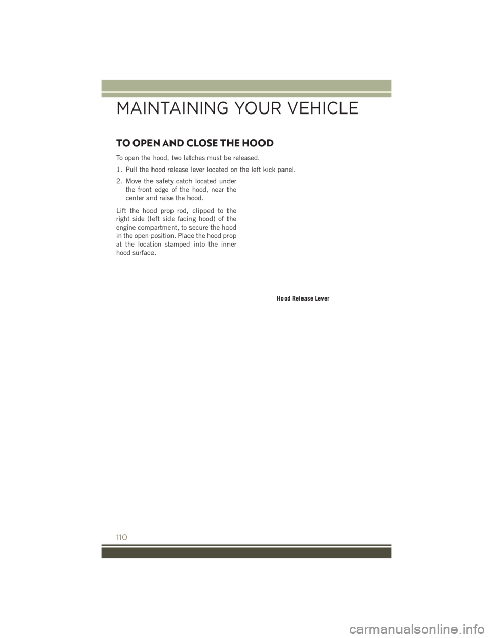 JEEP PATRIOT 2016 1.G Owners Manual TO OPEN AND CLOSE THE HOOD
To open the hood, two latches must be released.
1. Pull the hood release lever located on the left kick panel.
2. Move the safety catch located underthe front edge of the ho JEEP PATRIOT 2016 1.G Owners Manual TO OPEN AND CLOSE THE HOOD
To open the hood, two latches must be released.
1. Pull the hood release lever located on the left kick panel.
2. Move the safety catch located underthe front edge of the ho