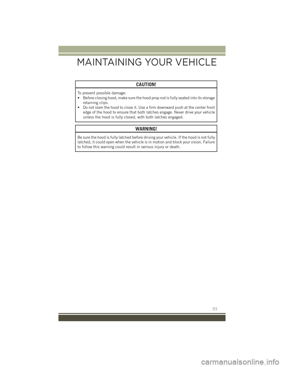 JEEP PATRIOT 2016 1.G Service Manual CAUTION!
To prevent possible damage:
• Before closing hood, make sure the hood prop rod is fully seated into its storageretaining clips.
• Do not slam the hood to close it. Use a firm downward pus JEEP PATRIOT 2016 1.G Service Manual CAUTION!
To prevent possible damage:
• Before closing hood, make sure the hood prop rod is fully seated into its storageretaining clips.
• Do not slam the hood to close it. Use a firm downward pus