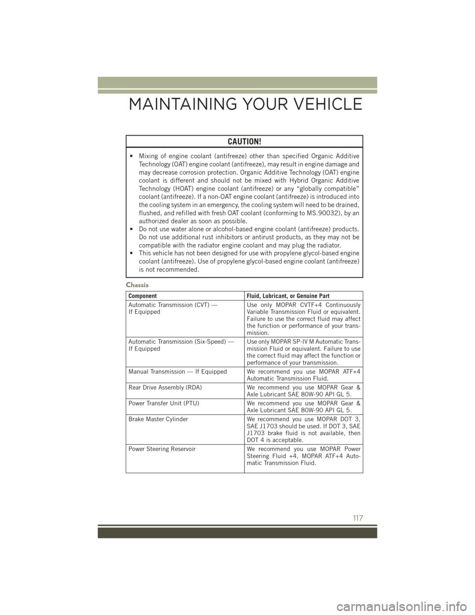 JEEP PATRIOT 2016 1.G Owners Manual CAUTION!
• Mixing of engine coolant (antifreeze) other than specified Organic AdditiveTechnology (OAT) engine coolant (antifreeze), may result in engine damage and
may decrease corrosion protection. JEEP PATRIOT 2016 1.G Owners Manual CAUTION!
• Mixing of engine coolant (antifreeze) other than specified Organic AdditiveTechnology (OAT) engine coolant (antifreeze), may result in engine damage and
may decrease corrosion protection.