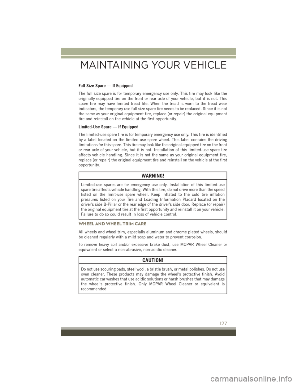 JEEP PATRIOT 2016 1.G Owners Manual Full Size Spare — If Equipped
The full size spare is for temporary emergency use only. This tire may look like the
originally equipped tire on the front or rear axle of your vehicle, but it is not. JEEP PATRIOT 2016 1.G Owners Manual Full Size Spare — If Equipped
The full size spare is for temporary emergency use only. This tire may look like the
originally equipped tire on the front or rear axle of your vehicle, but it is not.
