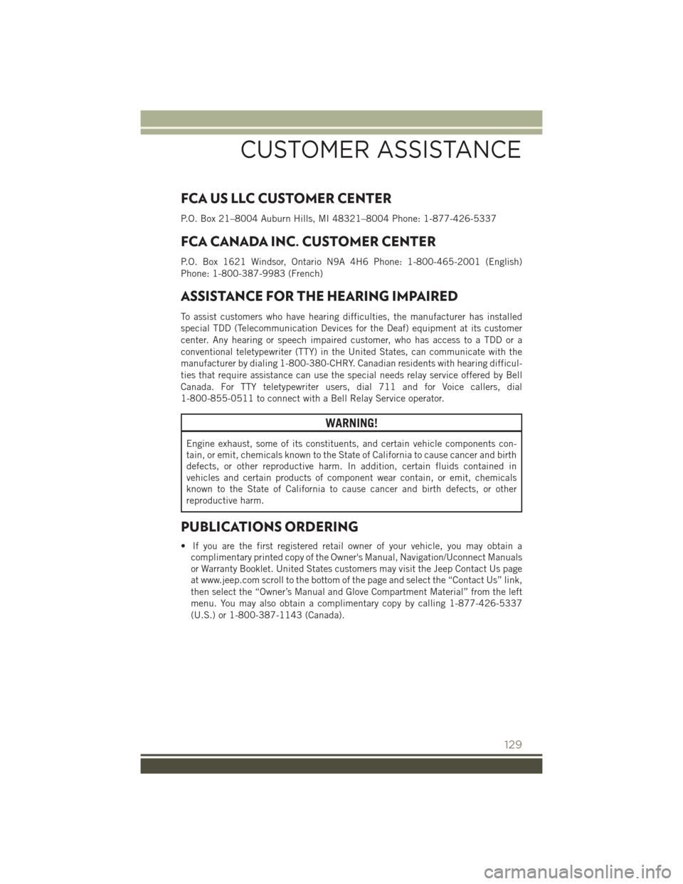 JEEP PATRIOT 2016 1.G User Guide FCA US LLC CUSTOMER CENTER
P.O. Box 21–8004 Auburn Hills, MI 48321–8004 Phone: 1-877-426-5337
FCA CANADA INC. CUSTOMER CENTER
P.O. Box 1621 Windsor, Ontario N9A 4H6 Phone: 1-800-465-2001 (English) JEEP PATRIOT 2016 1.G User Guide FCA US LLC CUSTOMER CENTER
P.O. Box 21–8004 Auburn Hills, MI 48321–8004 Phone: 1-877-426-5337
FCA CANADA INC. CUSTOMER CENTER
P.O. Box 1621 Windsor, Ontario N9A 4H6 Phone: 1-800-465-2001 (English)