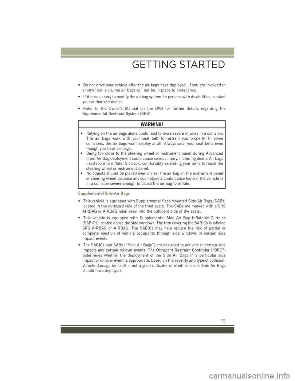 JEEP PATRIOT 2016 1.G User Guide • Do not drive your vehicle after the air bags have deployed. If you are involved inanother collision, the air bags will not be in place to protect you.
• If it is necessary to modify the air bag JEEP PATRIOT 2016 1.G User Guide • Do not drive your vehicle after the air bags have deployed. If you are involved inanother collision, the air bags will not be in place to protect you.
• If it is necessary to modify the air bag