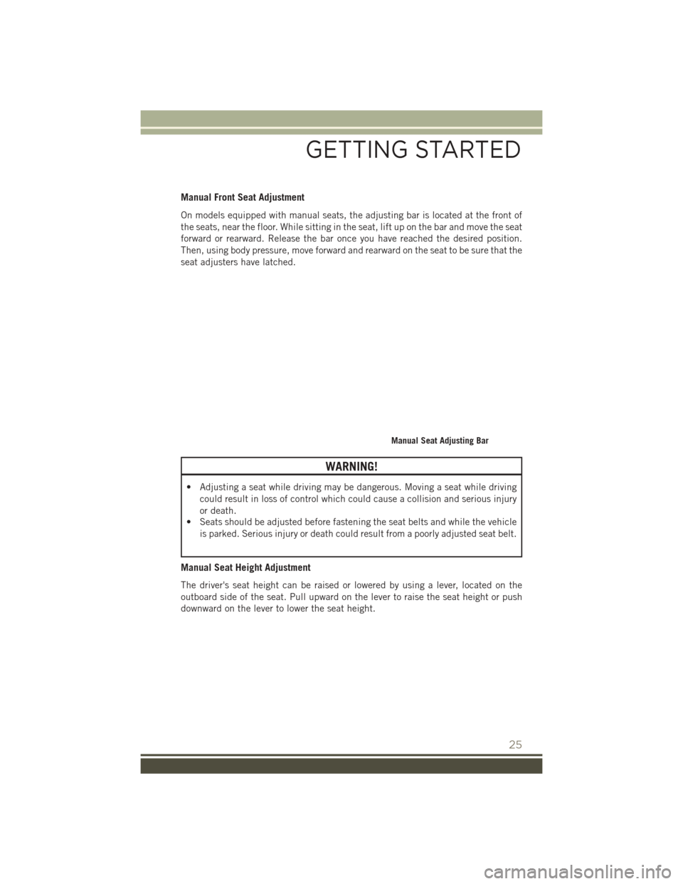 JEEP PATRIOT 2016 1.G User Guide Manual Front Seat Adjustment
On models equipped with manual seats, the adjusting bar is located at the front of
the seats, near the floor. While sitting in the seat, lift up on the bar and move the se JEEP PATRIOT 2016 1.G User Guide Manual Front Seat Adjustment
On models equipped with manual seats, the adjusting bar is located at the front of
the seats, near the floor. While sitting in the seat, lift up on the bar and move the se
