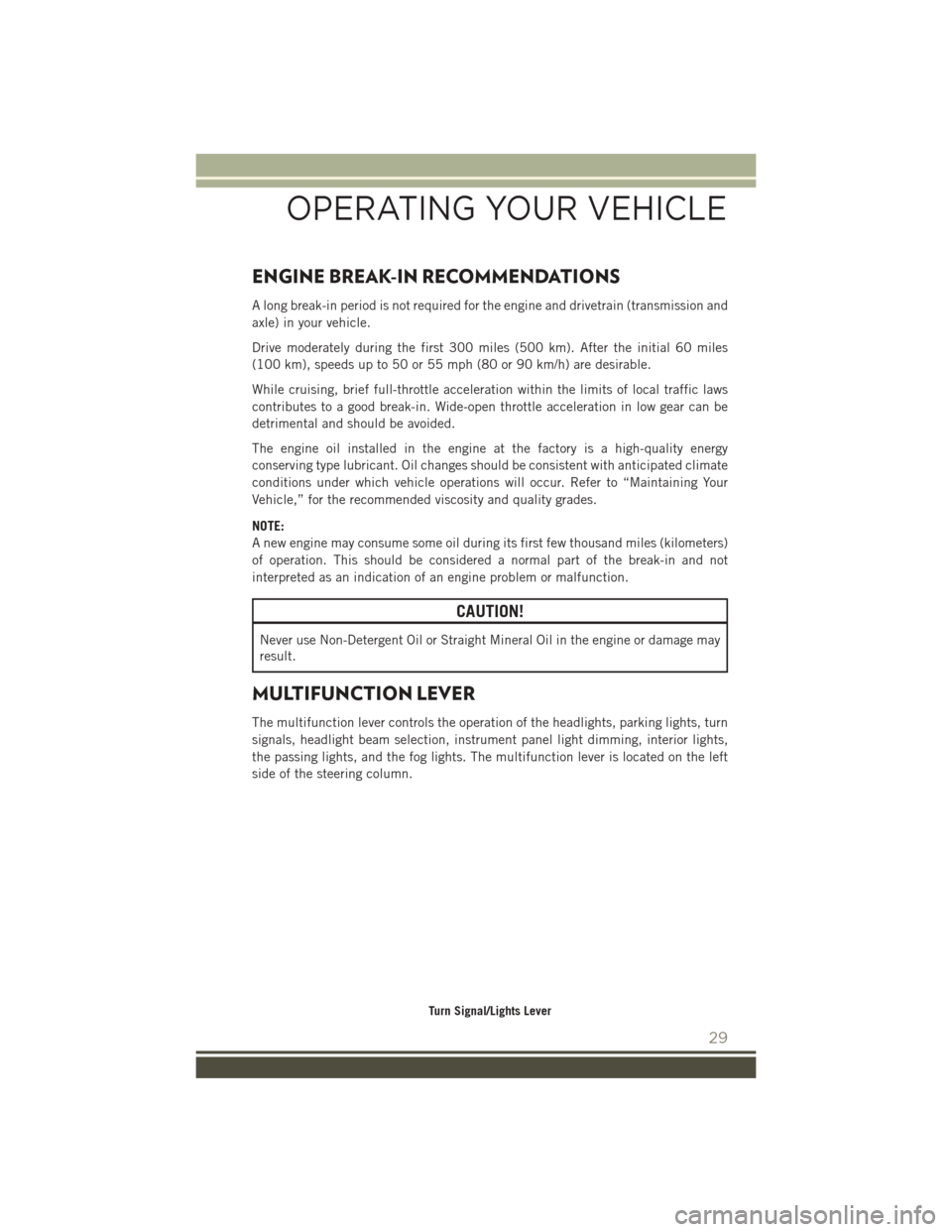 JEEP PATRIOT 2016 1.G User Guide ENGINE BREAK-IN RECOMMENDATIONS
A long break-in period is not required for the engine and drivetrain (transmission and
axle) in your vehicle.
Drive moderately during the first 300 miles (500 km). Afte