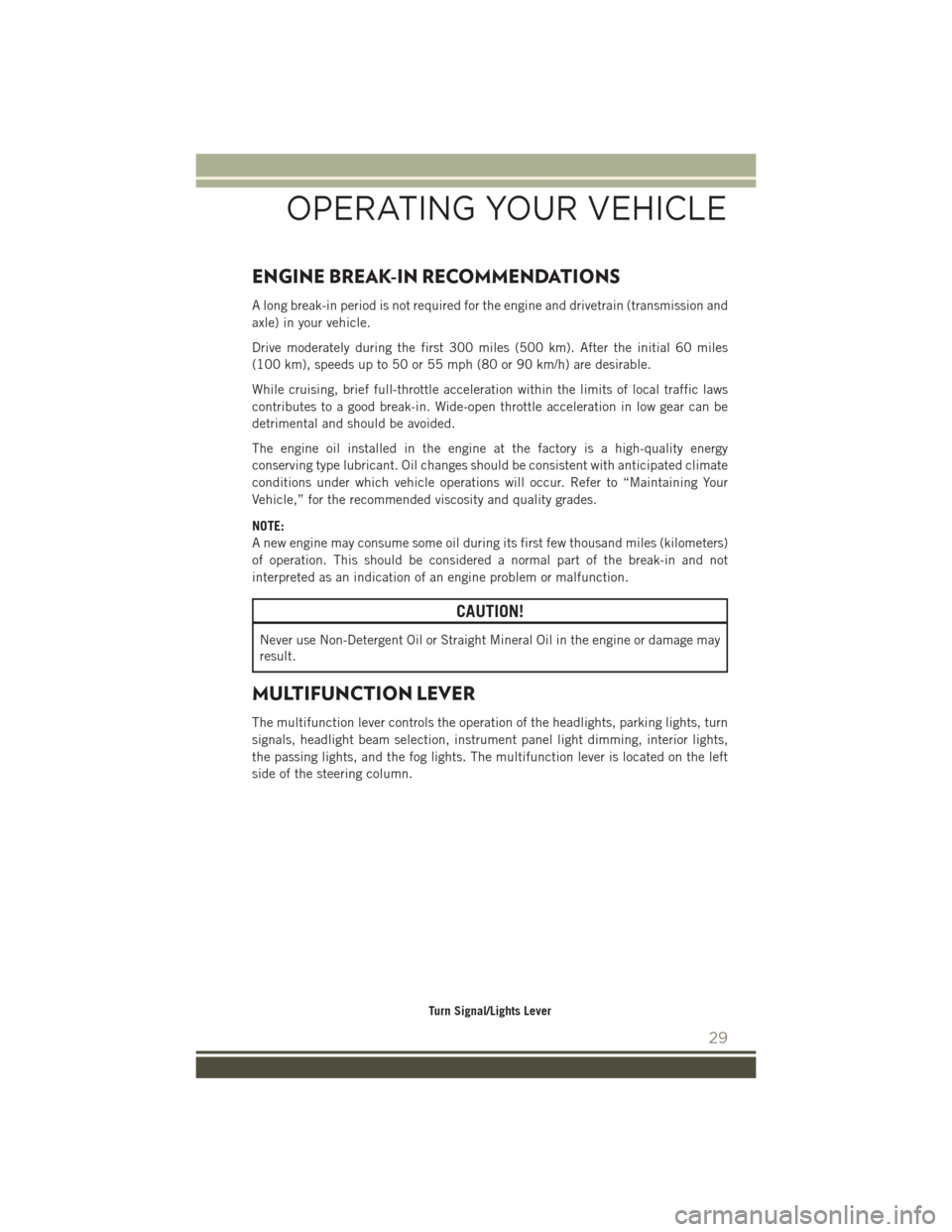 JEEP PATRIOT 2016 1.G User Guide ENGINE BREAK-IN RECOMMENDATIONS
A long break-in period is not required for the engine and drivetrain (transmission and
axle) in your vehicle.
Drive moderately during the first 300 miles (500 km). Afte JEEP PATRIOT 2016 1.G User Guide ENGINE BREAK-IN RECOMMENDATIONS
A long break-in period is not required for the engine and drivetrain (transmission and
axle) in your vehicle.
Drive moderately during the first 300 miles (500 km). Afte