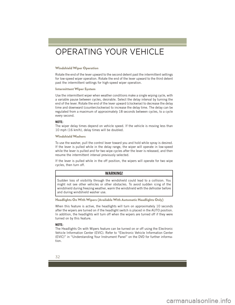 JEEP PATRIOT 2016 1.G User Guide Windshield Wiper Operation
Rotate the end of the lever upward to the second detent past the intermittent settings
for low-speed wiper operation. Rotate the end of the lever upward to the third detent
