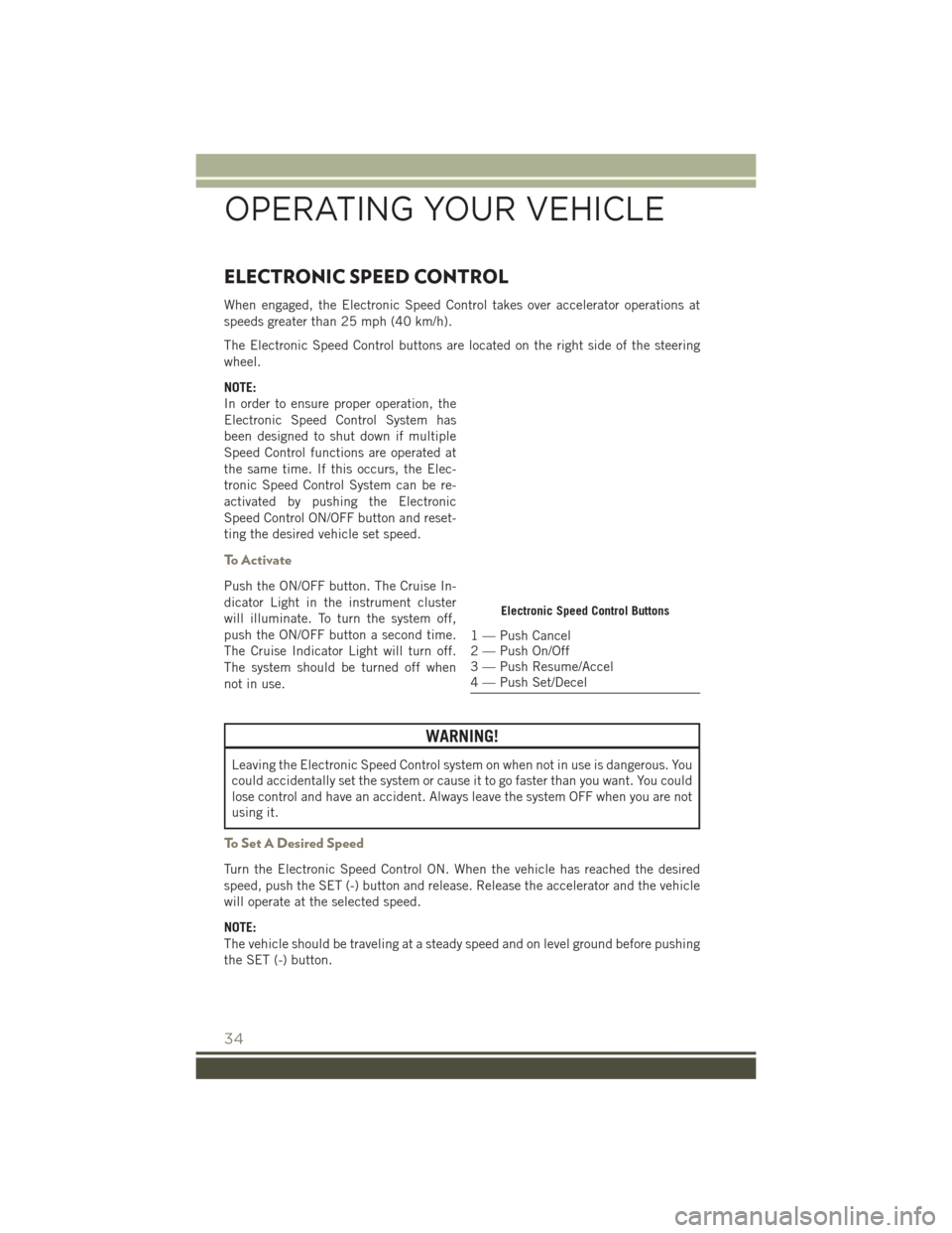 JEEP PATRIOT 2016 1.G User Guide ELECTRONIC SPEED CONTROL
When engaged, the Electronic Speed Control takes over accelerator operations at
speeds greater than 25 mph (40 km/h).
The Electronic Speed Control buttons are located on the r JEEP PATRIOT 2016 1.G User Guide ELECTRONIC SPEED CONTROL
When engaged, the Electronic Speed Control takes over accelerator operations at
speeds greater than 25 mph (40 km/h).
The Electronic Speed Control buttons are located on the r