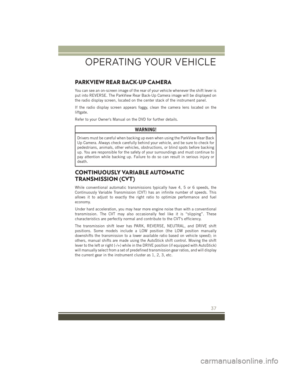 JEEP PATRIOT 2016 1.G User Guide PARKVIEW REAR BACK-UP CAMERA
You can see an on-screen image of the rear of your vehicle whenever the shift lever is
put into REVERSE. The ParkView Rear Back-Up Camera image will be displayed on
the ra