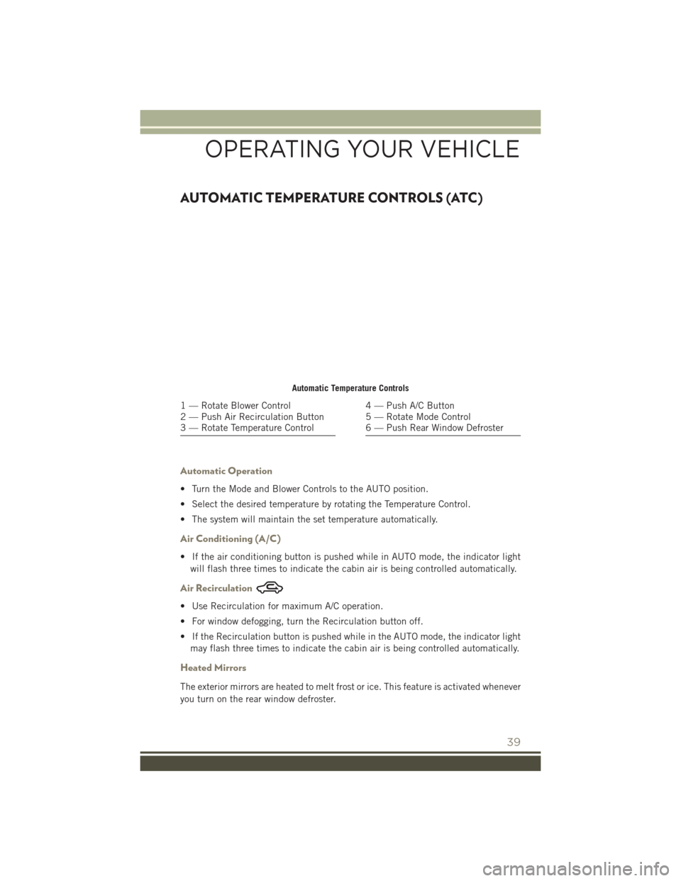 JEEP PATRIOT 2016 1.G Service Manual AUTOMATIC TEMPERATURE CONTROLS (ATC)
Automatic Operation
• Turn the Mode and Blower Controls to the AUTO position.
• Select the desired temperature by rotating the Temperature Control.
• The sys