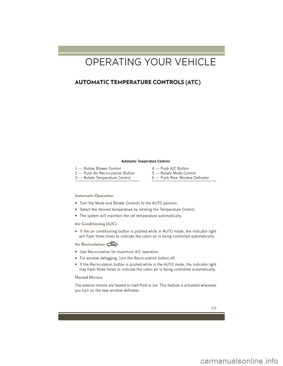 JEEP PATRIOT 2016 1.G User Guide AUTOMATIC TEMPERATURE CONTROLS (ATC)
Automatic Operation
• Turn the Mode and Blower Controls to the AUTO position.
• Select the desired temperature by rotating the Temperature Control.
• The sys JEEP PATRIOT 2016 1.G User Guide AUTOMATIC TEMPERATURE CONTROLS (ATC)
Automatic Operation
• Turn the Mode and Blower Controls to the AUTO position.
• Select the desired temperature by rotating the Temperature Control.
• The sys