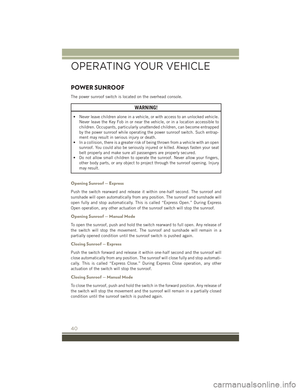 JEEP PATRIOT 2016 1.G User Guide POWER SUNROOF
The power sunroof switch is located on the overhead console.
WARNING!
• Never leave children alone in a vehicle, or with access to an unlocked vehicle.Never leave the Key Fob in or nea JEEP PATRIOT 2016 1.G User Guide POWER SUNROOF
The power sunroof switch is located on the overhead console.
WARNING!
• Never leave children alone in a vehicle, or with access to an unlocked vehicle.Never leave the Key Fob in or nea