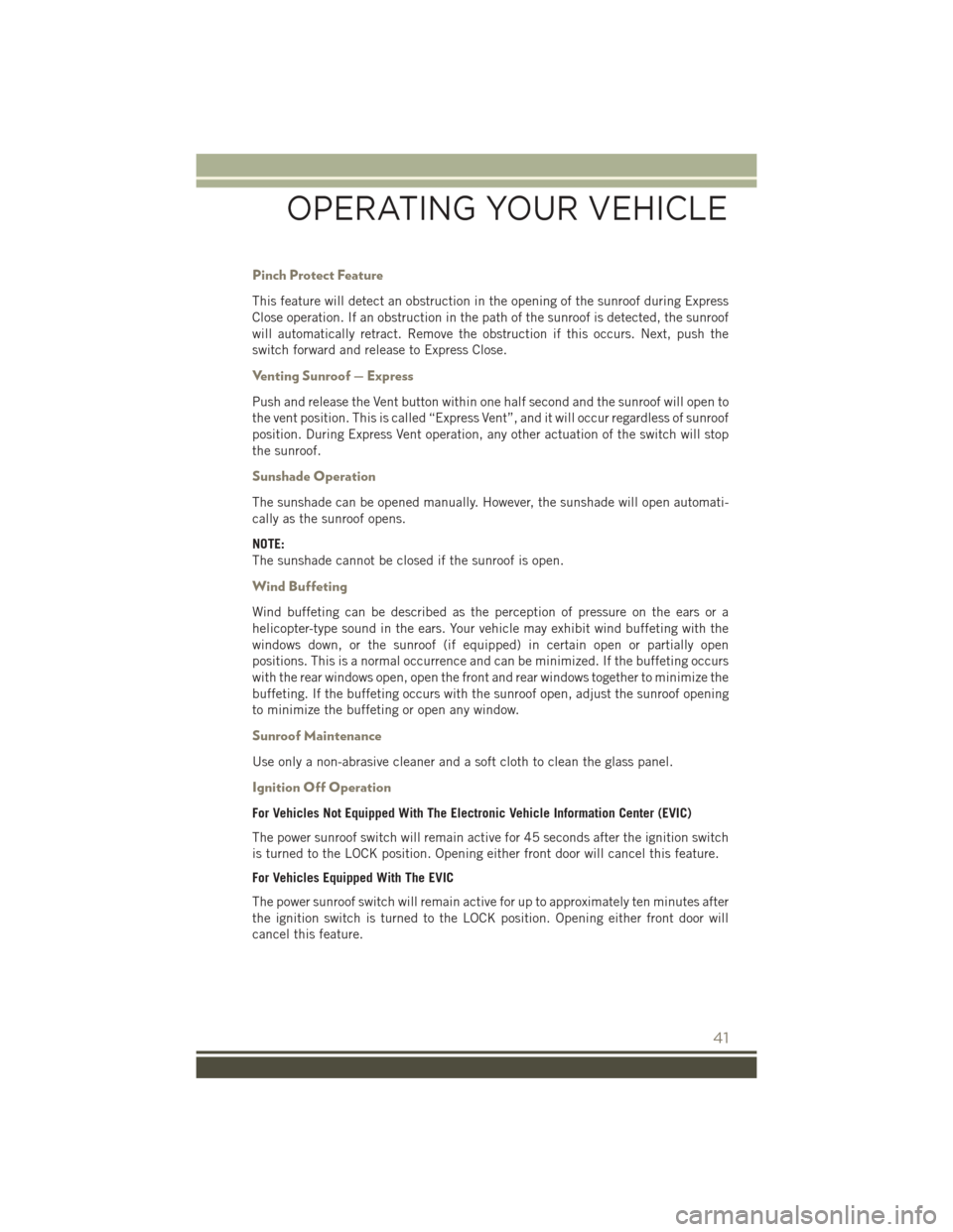 JEEP PATRIOT 2016 1.G Service Manual Pinch Protect Feature
This feature will detect an obstruction in the opening of the sunroof during Express
Close operation. If an obstruction in the path of the sunroof is detected, the sunroof
will a