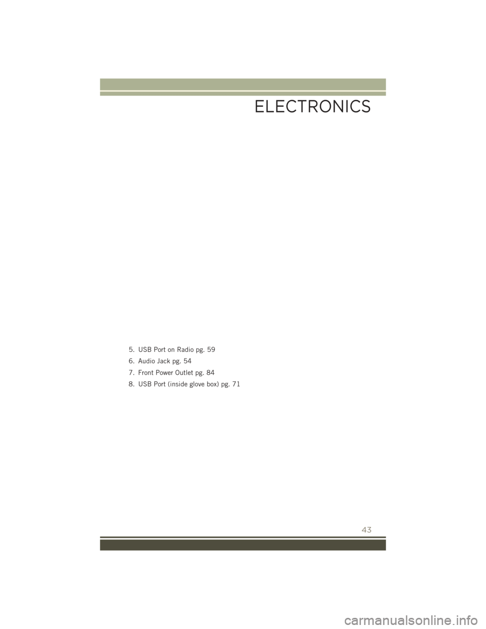 JEEP PATRIOT 2016 1.G Service Manual 5. USB Port on Radio pg. 59
6. Audio Jack pg. 54
7. Front Power Outlet pg. 84
8. USB Port (inside glove box) pg. 71
ELECTRONICS
43 