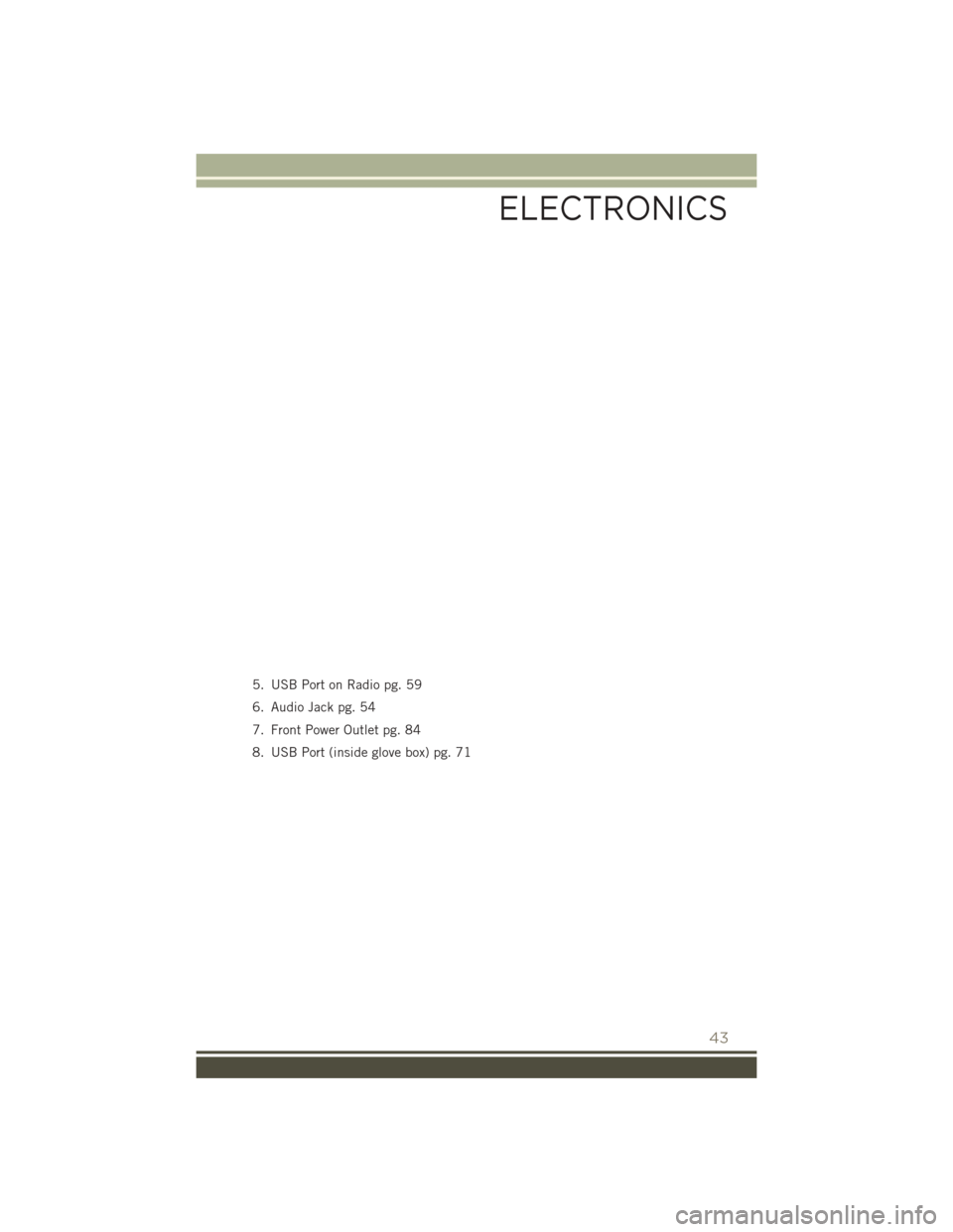 JEEP PATRIOT 2016 1.G User Guide 5. USB Port on Radio pg. 59
6. Audio Jack pg. 54
7. Front Power Outlet pg. 84
8. USB Port (inside glove box) pg. 71
ELECTRONICS
43 