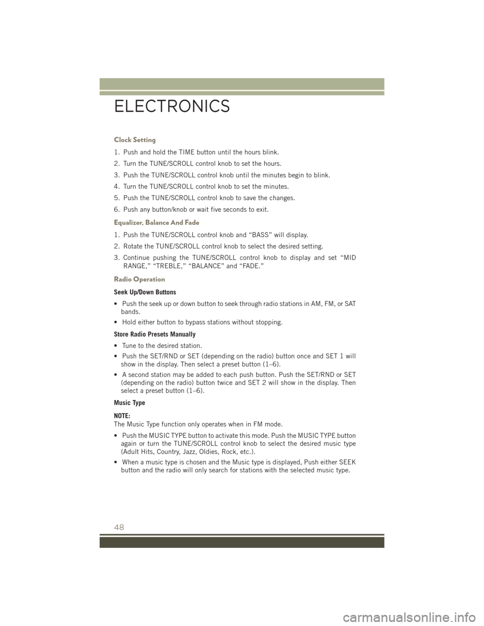 JEEP PATRIOT 2016 1.G User Guide Clock Setting
1. Push and hold the TIME button until the hours blink.
2. Turn the TUNE/SCROLL control knob to set the hours.
3. Push the TUNE/SCROLL control knob until the minutes begin to blink.
4. T