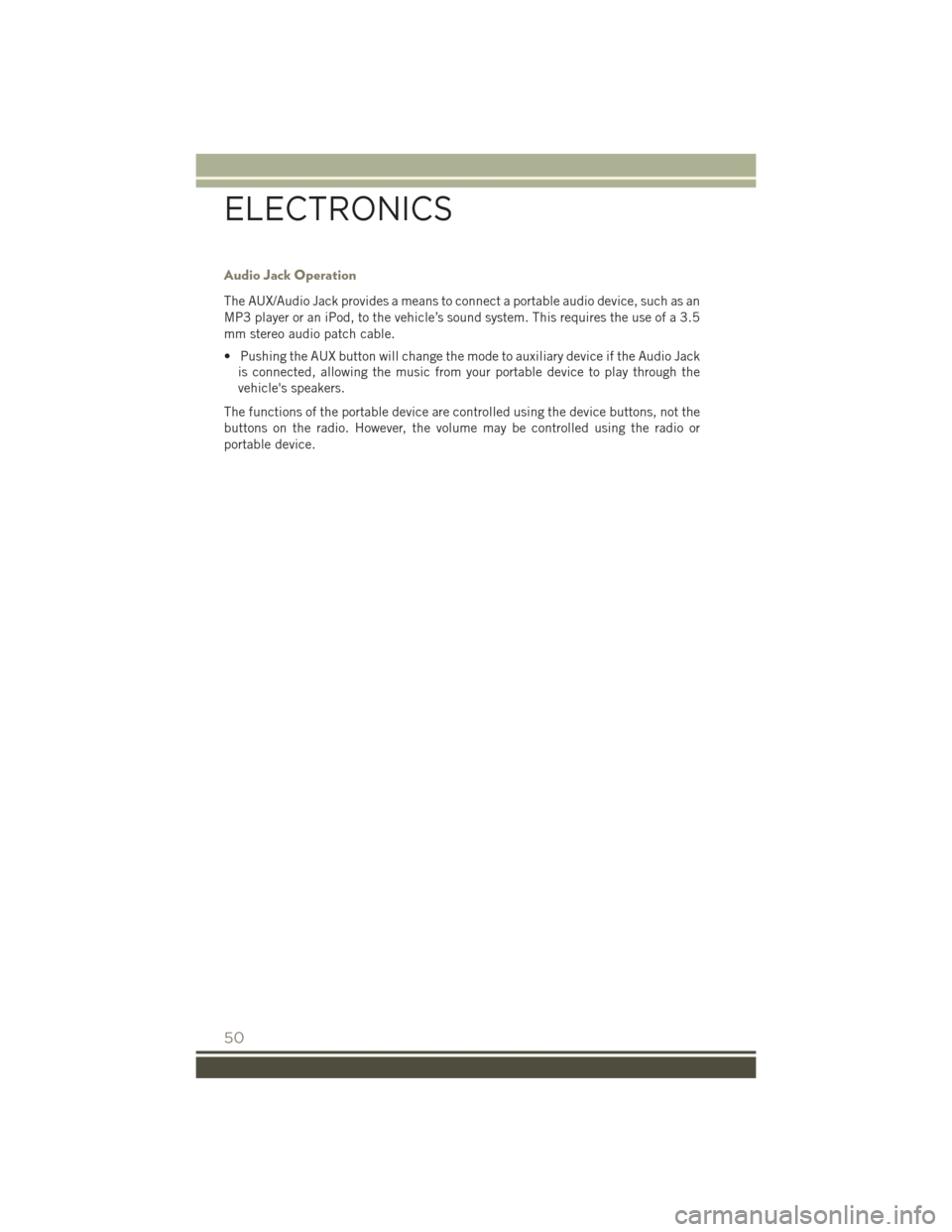 JEEP PATRIOT 2016 1.G User Guide Audio Jack Operation
The AUX/Audio Jack provides a means to connect a portable audio device, such as an
MP3 player or an iPod, to the vehicle’s sound system. This requires the use of a 3.5
mm stereo JEEP PATRIOT 2016 1.G User Guide Audio Jack Operation
The AUX/Audio Jack provides a means to connect a portable audio device, such as an
MP3 player or an iPod, to the vehicle’s sound system. This requires the use of a 3.5
mm stereo