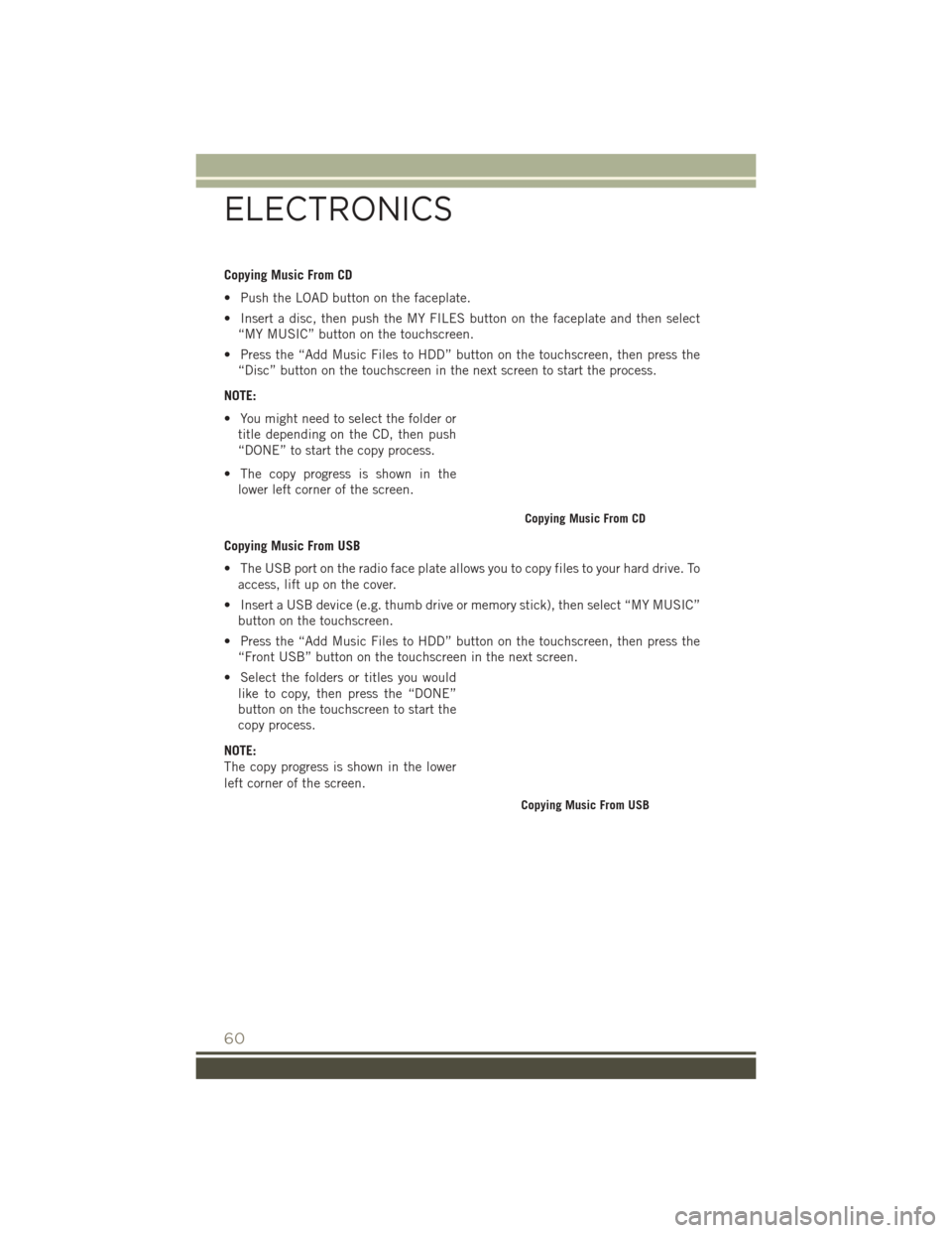 JEEP PATRIOT 2016 1.G User Guide Copying Music From CD
• Push the LOAD button on the faceplate.
• Insert a disc, then push the MY FILES button on the faceplate and then select“MY MUSIC” button on the touchscreen.
• Press th