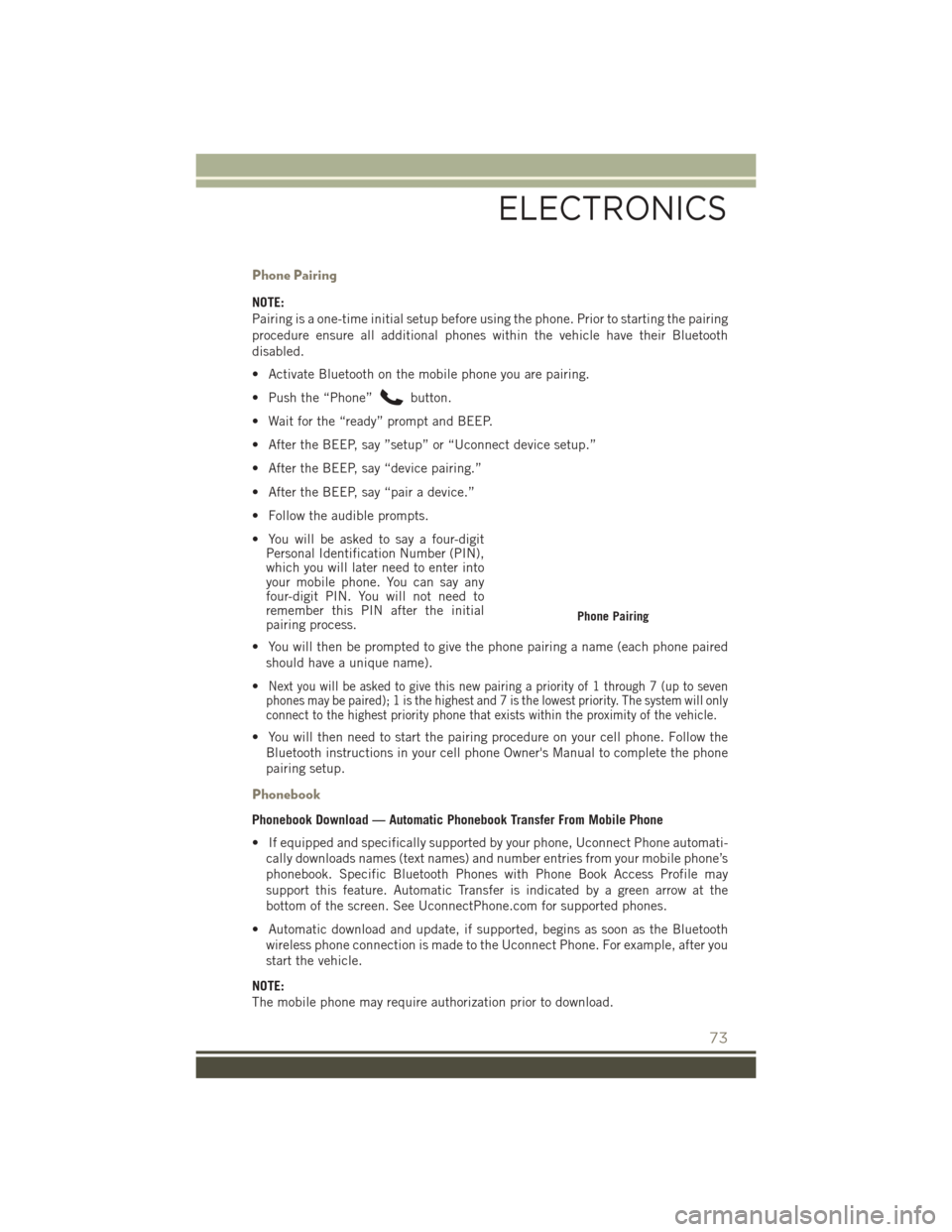 JEEP PATRIOT 2016 1.G User Guide Phone Pairing
NOTE:
Pairing is a one-time initial setup before using the phone. Prior to starting the pairing
procedure ensure all additional phones within the vehicle have their Bluetooth
disabled.
JEEP PATRIOT 2016 1.G User Guide Phone Pairing
NOTE:
Pairing is a one-time initial setup before using the phone. Prior to starting the pairing
procedure ensure all additional phones within the vehicle have their Bluetooth
disabled.