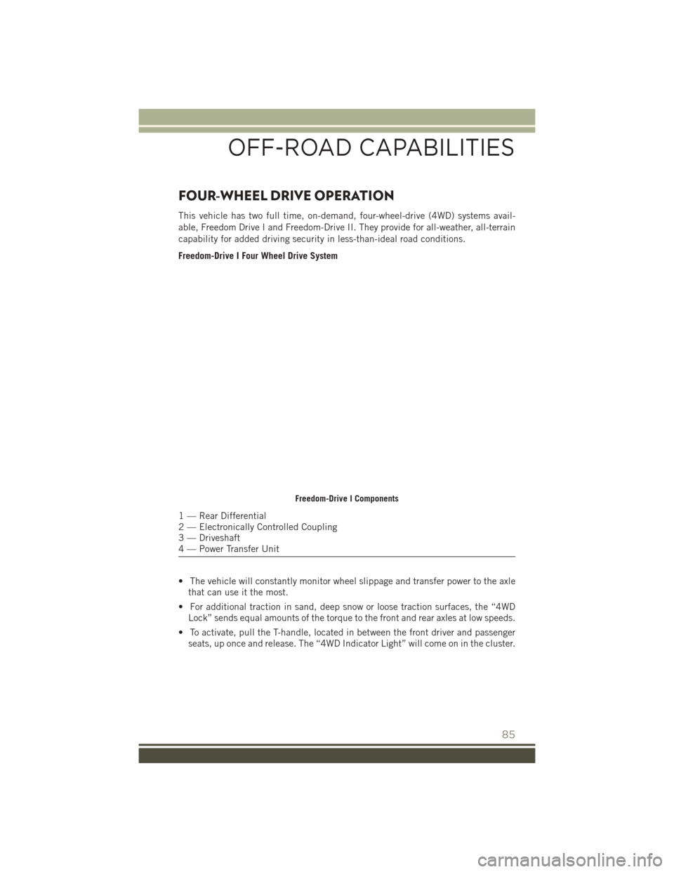 JEEP PATRIOT 2016 1.G User Guide FOUR-WHEEL DRIVE OPERATION
This vehicle has two full time, on-demand, four-wheel-drive (4WD) systems avail-
able, Freedom Drive I and Freedom-Drive II. They provide for all-weather, all-terrain
capabi JEEP PATRIOT 2016 1.G User Guide FOUR-WHEEL DRIVE OPERATION
This vehicle has two full time, on-demand, four-wheel-drive (4WD) systems avail-
able, Freedom Drive I and Freedom-Drive II. They provide for all-weather, all-terrain
capabi