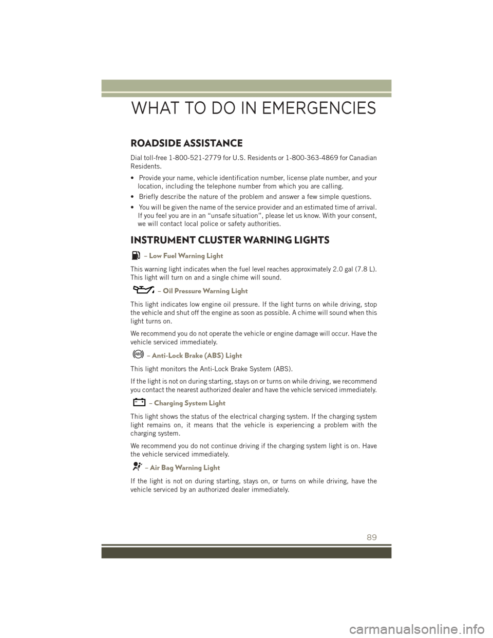 JEEP PATRIOT 2016 1.G User Guide ROADSIDE ASSISTANCE
Dial toll-free 1-800-521-2779 for U.S. Residents or 1-800-363-4869 for Canadian
Residents.
• Provide your name, vehicle identification number, license plate number, and yourlocat JEEP PATRIOT 2016 1.G User Guide ROADSIDE ASSISTANCE
Dial toll-free 1-800-521-2779 for U.S. Residents or 1-800-363-4869 for Canadian
Residents.
• Provide your name, vehicle identification number, license plate number, and yourlocat