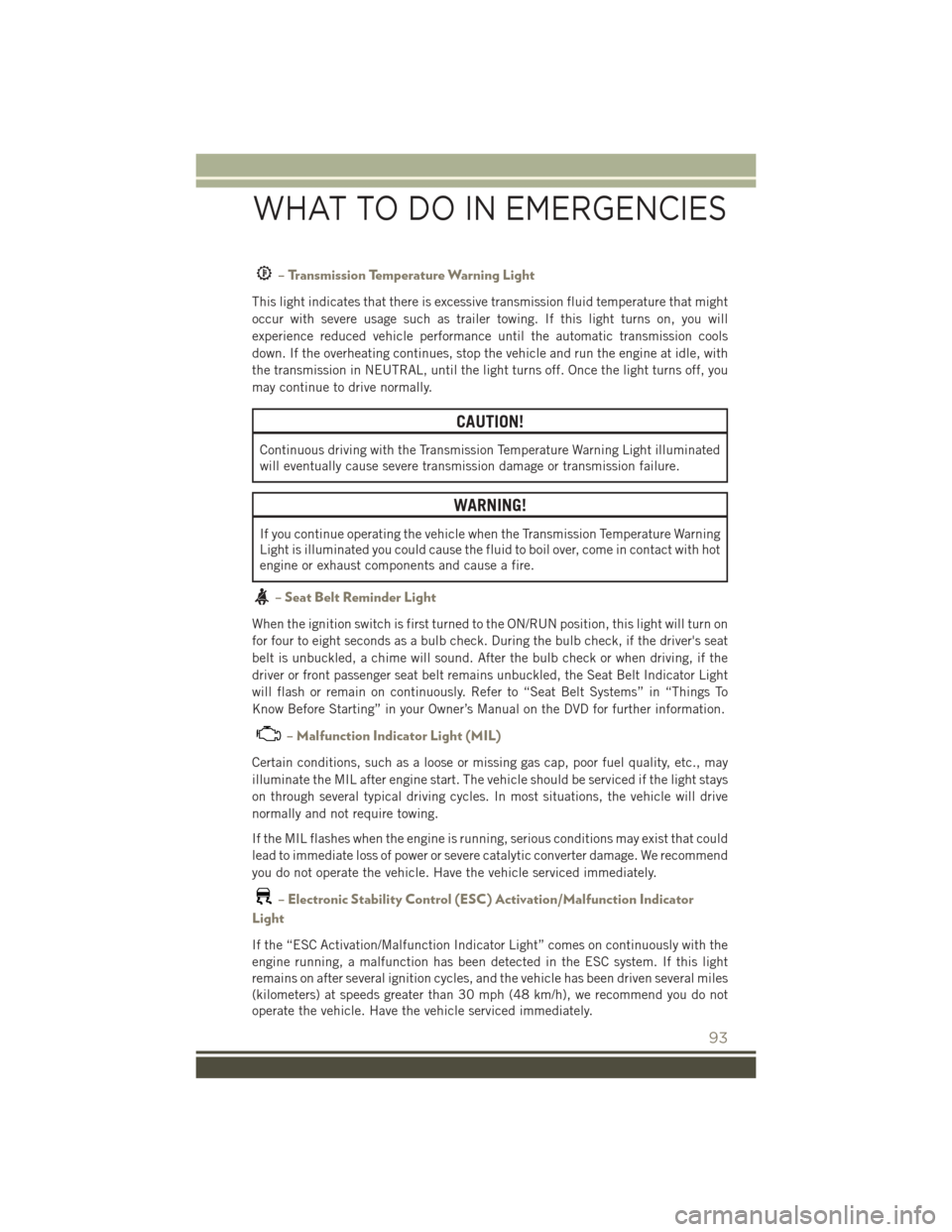 JEEP PATRIOT 2016 1.G User Guide – Transmission Temperature Warning Light
This light indicates that there is excessive transmission fluid temperature that might
occur with severe usage such as trailer towing. If this light turns on