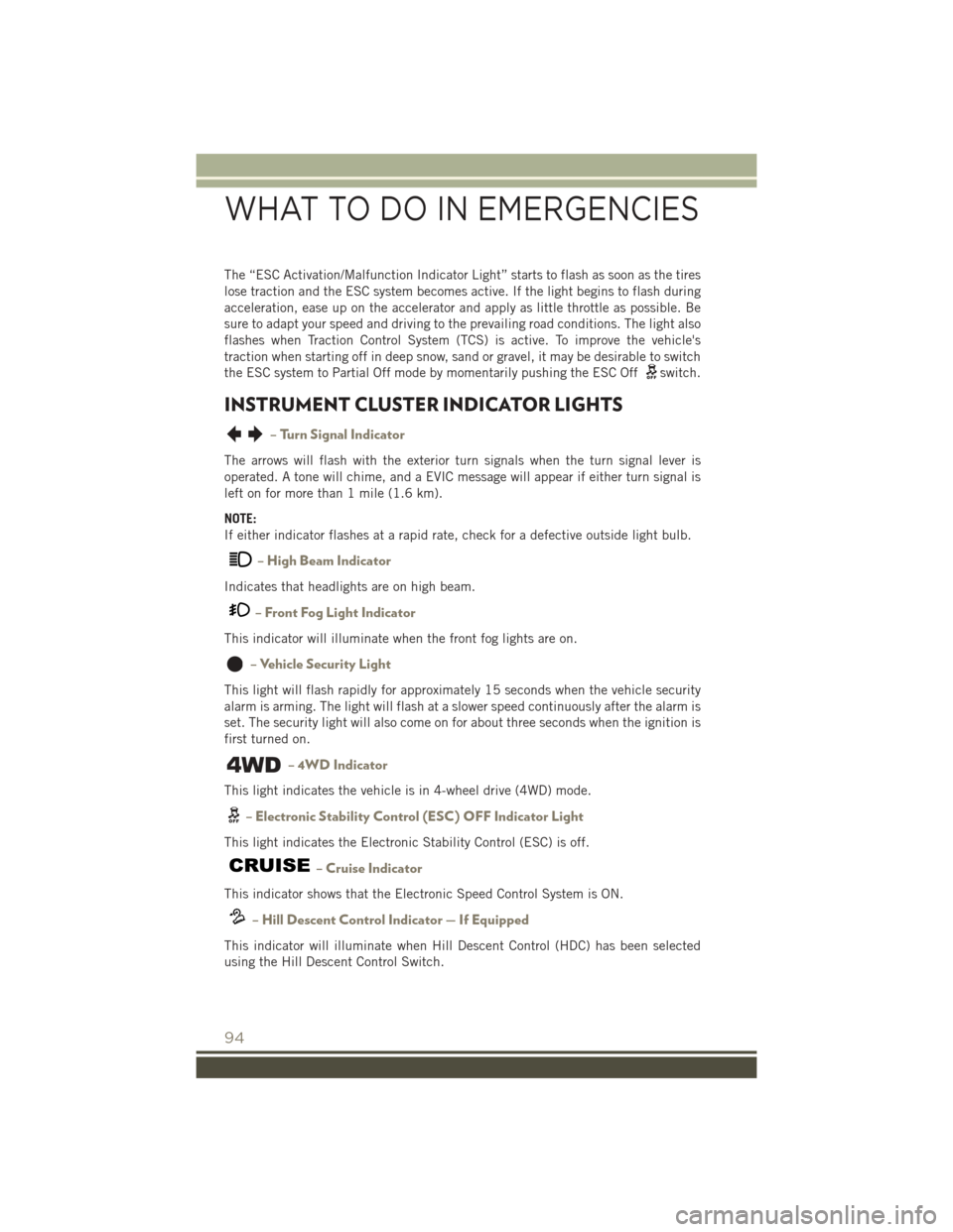 JEEP PATRIOT 2016 1.G User Guide The “ESC Activation/Malfunction Indicator Light” starts to flash as soon as the tires
lose traction and the ESC system becomes active. If the light begins to flash during
acceleration, ease up on 