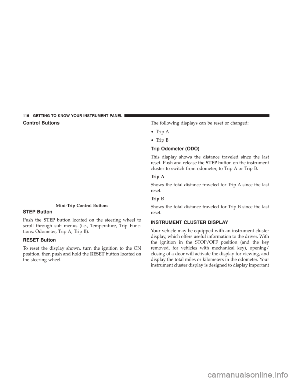 JEEP PATRIOT 2017 1.G Owners Manual Control Buttons
STEP Button
Push theSTEPbutton located on the steering wheel to
scroll through sub menus (i.e., Temperature, Trip Func-
tions: Odometer, Trip A, Trip B).
RESET Button
To reset the disp JEEP PATRIOT 2017 1.G Owners Manual Control Buttons
STEP Button
Push theSTEPbutton located on the steering wheel to
scroll through sub menus (i.e., Temperature, Trip Func-
tions: Odometer, Trip A, Trip B).
RESET Button
To reset the disp