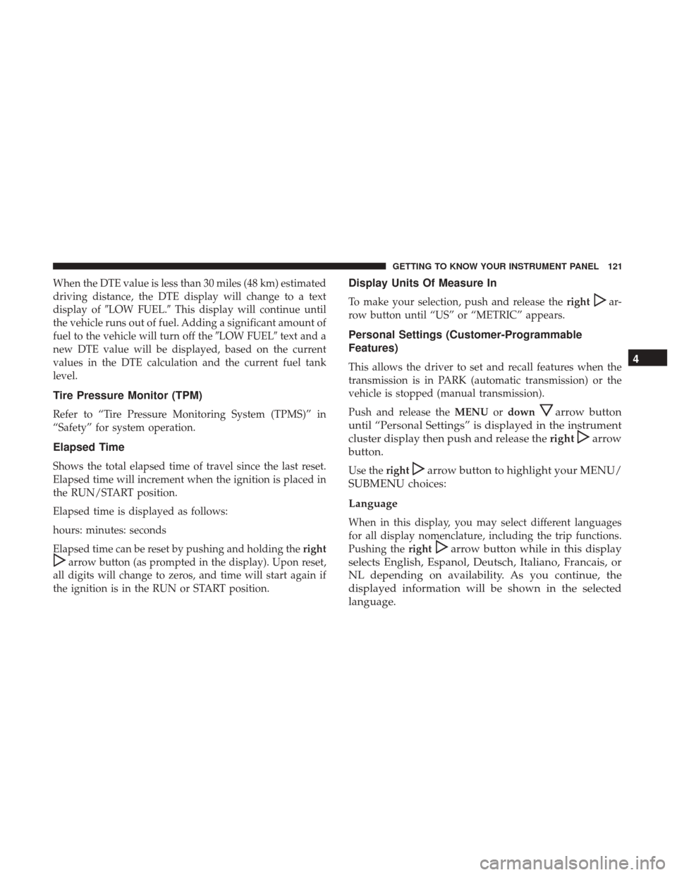 JEEP PATRIOT 2017 1.G Owners Manual When the DTE value is less than 30 miles (48 km) estimated
driving distance, the DTE display will change to a text
display ofLOW FUEL. This display will continue until
the vehicle runs out of fuel. 