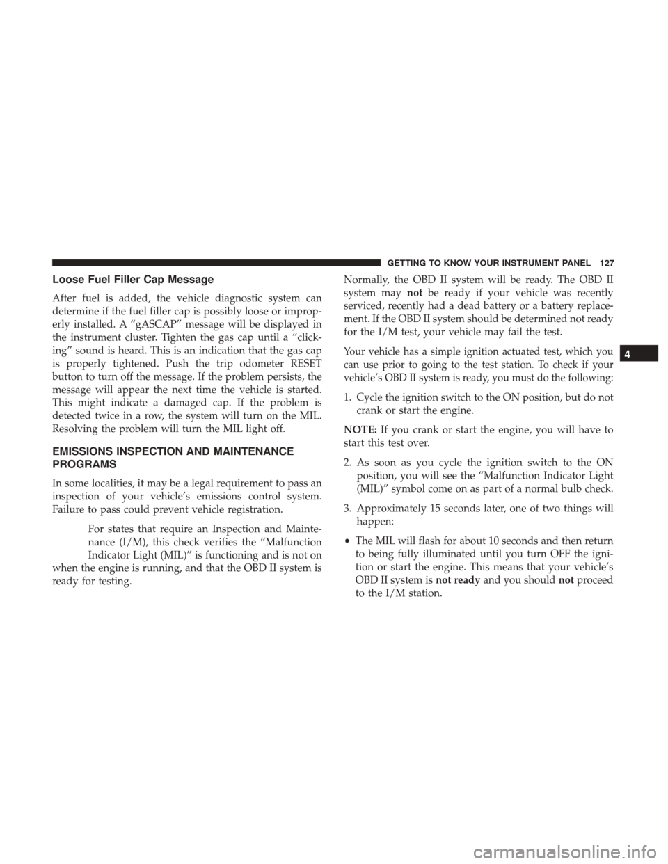 JEEP PATRIOT 2017 1.G Owners Manual Loose Fuel Filler Cap Message
After fuel is added, the vehicle diagnostic system can
determine if the fuel filler cap is possibly loose or improp-
erly installed. A “gASCAP” message will be displa