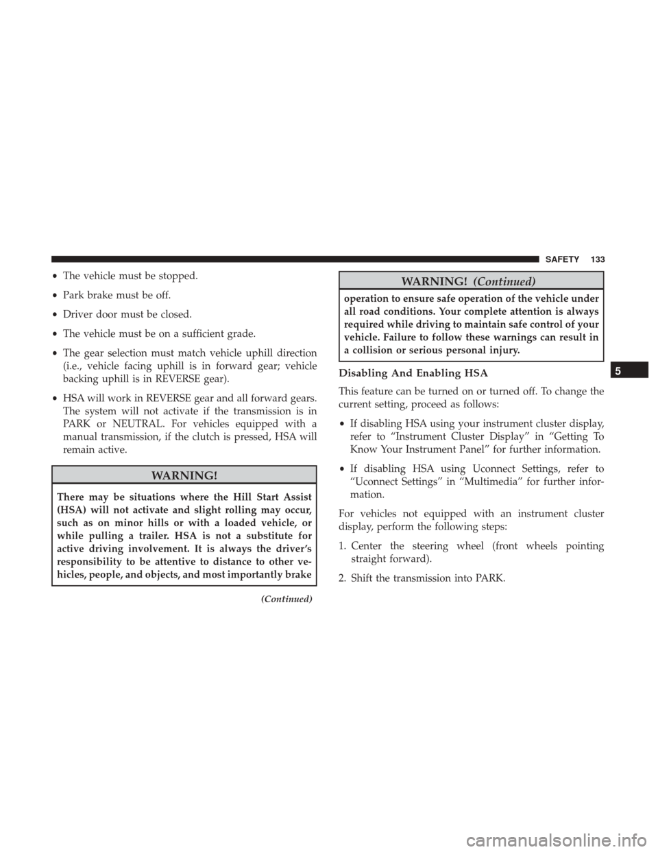 JEEP PATRIOT 2017 1.G Owners Manual •The vehicle must be stopped.
• Park brake must be off.
• Driver door must be closed.
• The vehicle must be on a sufficient grade.
• The gear selection must match vehicle uphill direction
(i