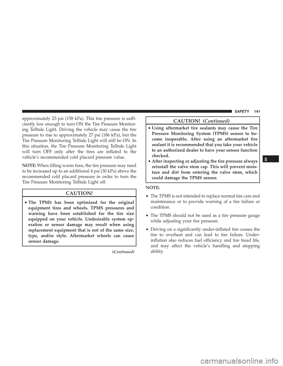 JEEP PATRIOT 2017 1.G Owners Manual approximately 23 psi (158 kPa). This tire pressure is suffi-
ciently low enough to turn ON the Tire Pressure Monitor-
ing Telltale Light. Driving the vehicle may cause the tire
pressure to rise to app