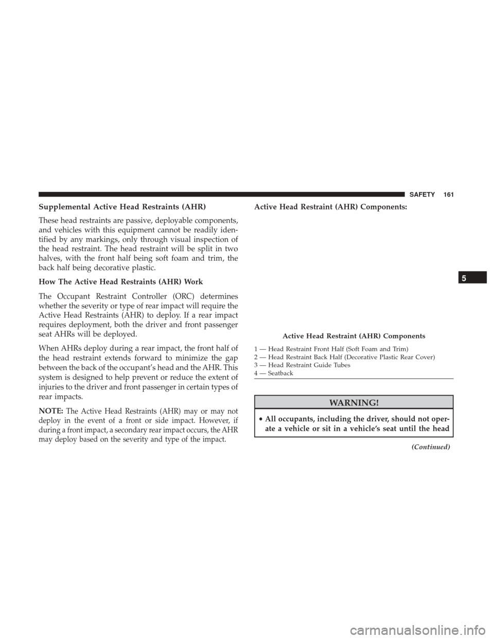JEEP PATRIOT 2017 1.G Owners Manual Supplemental Active Head Restraints (AHR)
These head restraints are passive, deployable components,
and vehicles with this equipment cannot be readily iden-
tified by any markings, only through visual