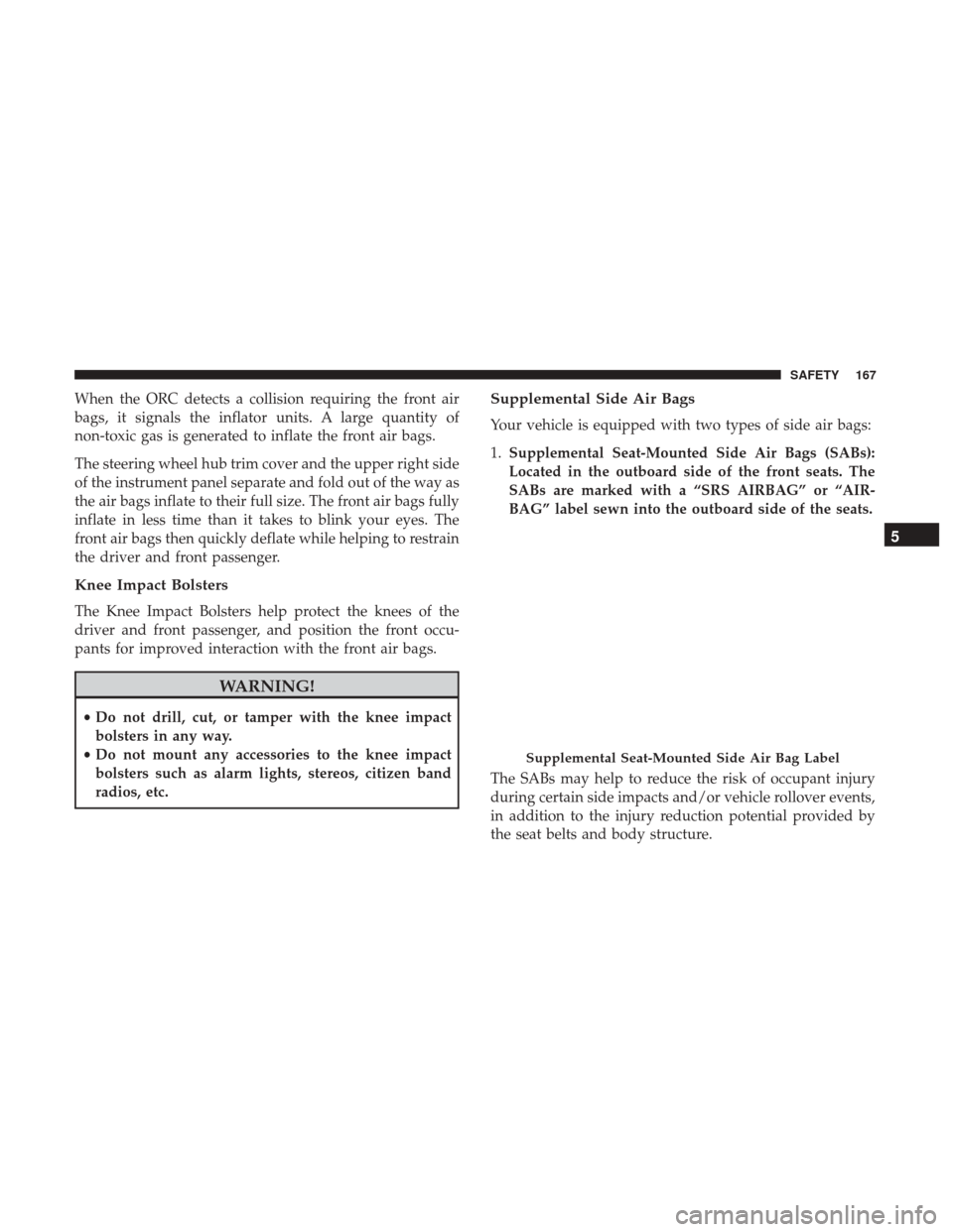 JEEP PATRIOT 2017 1.G Owners Manual When the ORC detects a collision requiring the front air
bags, it signals the inflator units. A large quantity of
non-toxic gas is generated to inflate the front air bags.
The steering wheel hub trim 