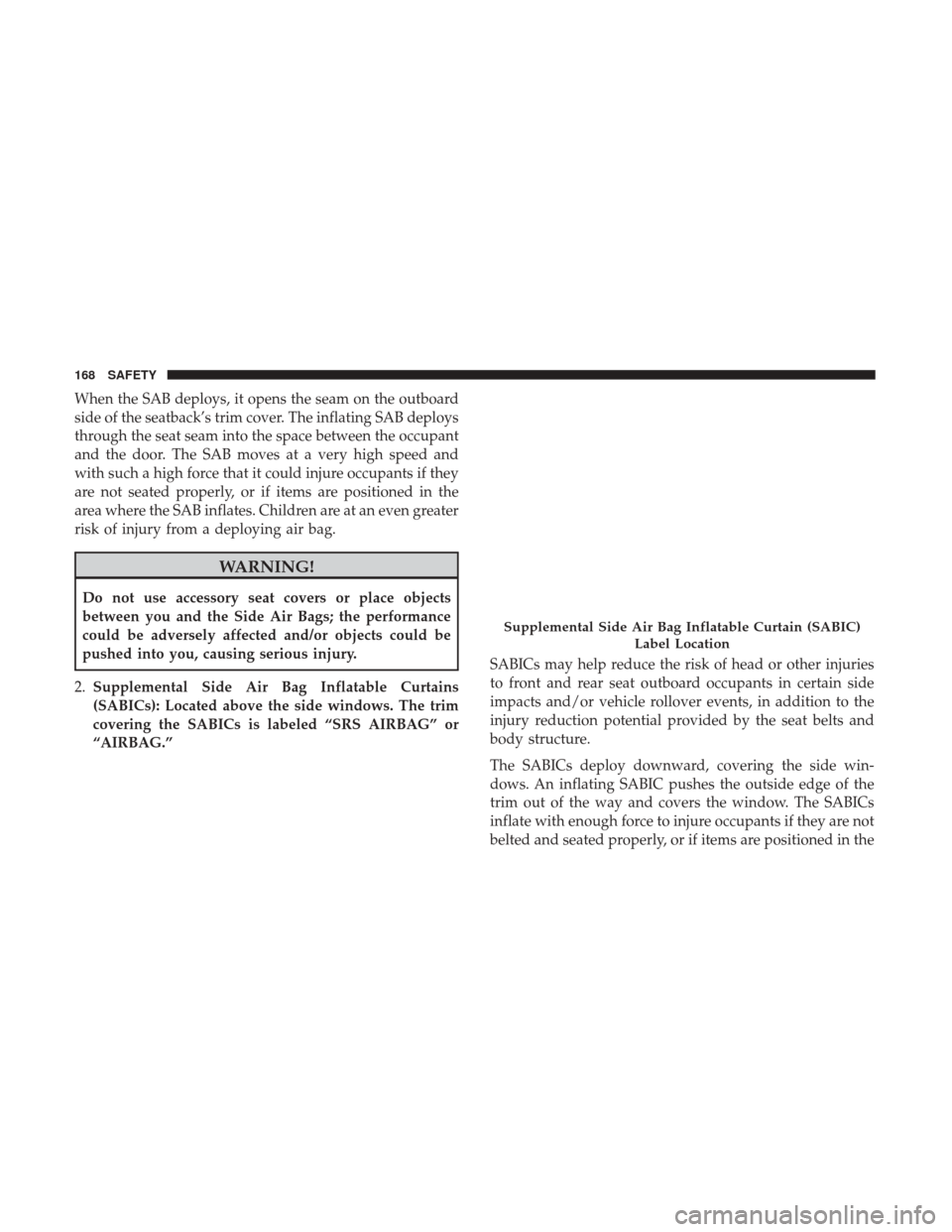 JEEP PATRIOT 2017 1.G Owners Manual When the SAB deploys, it opens the seam on the outboard
side of the seatback’s trim cover. The inflating SAB deploys
through the seat seam into the space between the occupant
and the door. The SAB m