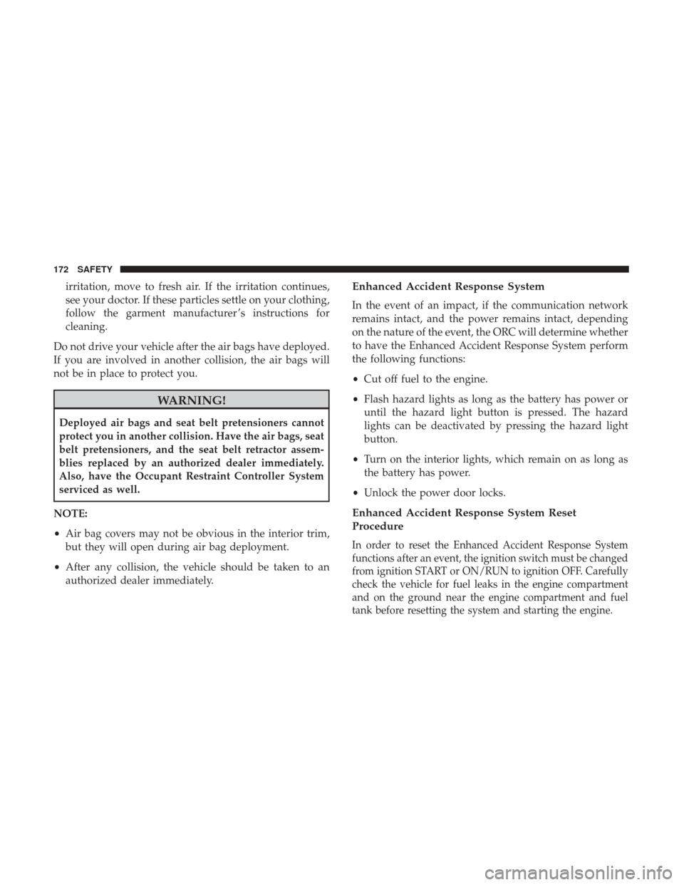 JEEP PATRIOT 2017 1.G Owners Manual irritation, move to fresh air. If the irritation continues,
see your doctor. If these particles settle on your clothing,
follow the garment manufacturer ’s instructions for
cleaning.
Do not drive yo