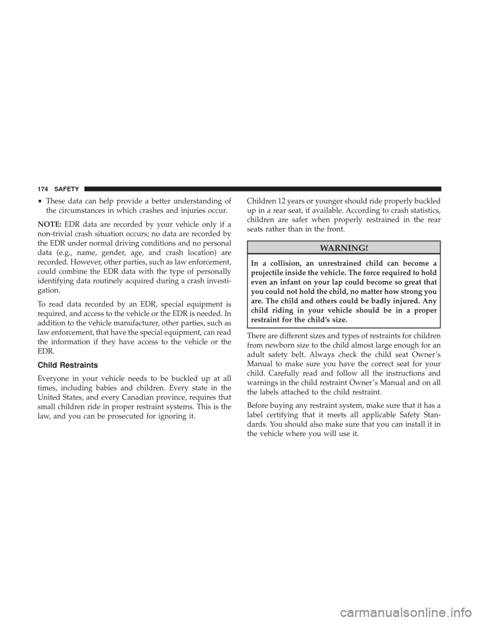 JEEP PATRIOT 2017 1.G Owners Manual •These data can help provide a better understanding of
the circumstances in which crashes and injuries occur.
NOTE: EDR data are recorded by your vehicle only if a
non-trivial crash situation occurs