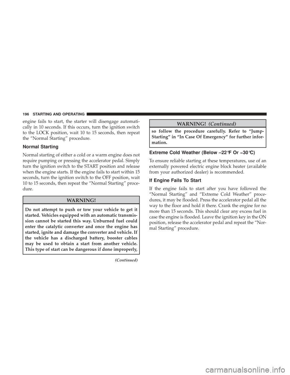 JEEP PATRIOT 2017 1.G Owners Manual engine fails to start, the starter will disengage automati-
cally in 10 seconds. If this occurs, turn the ignition switch
to the LOCK position, wait 10 to 15 seconds, then repeat
the “Normal Startin